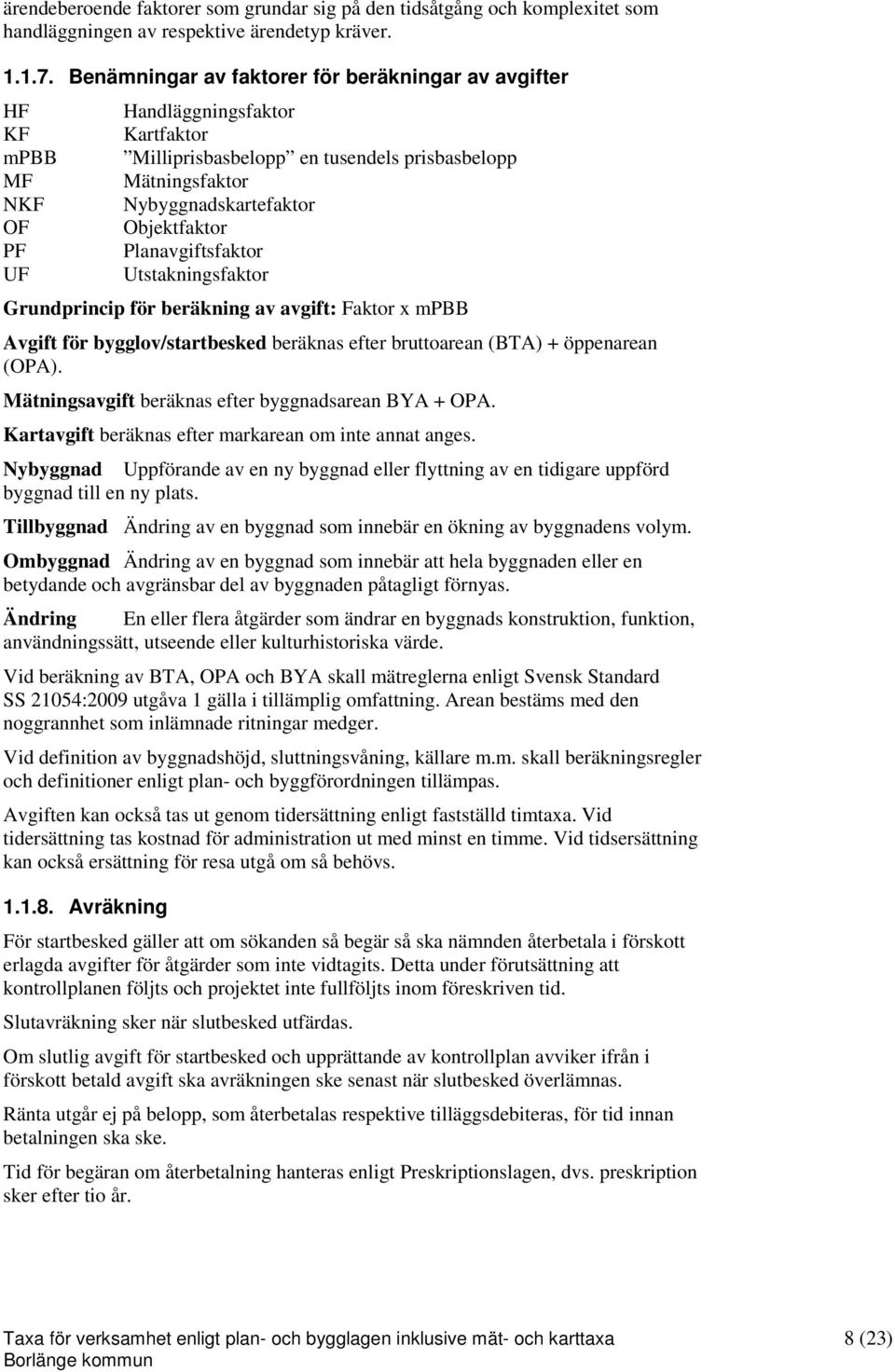 Objektfaktor Planavgiftsfaktor Utstakningsfaktor Grundprincip för beräkning av avgift: Faktor x mpbb Avgift för bygglov/startbesked beräknas efter bruttoarean (BTA) + öppenarean (OPA).