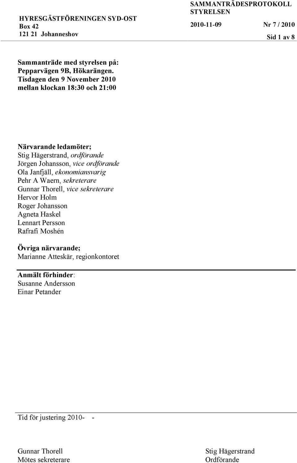 Ola Janfjäll, ekonomiansvarig Pehr A Waern, sekreterare Gunnar Thorell, vice sekreterare Hervor Holm Roger Johansson Agneta Haskel Lennart Persson