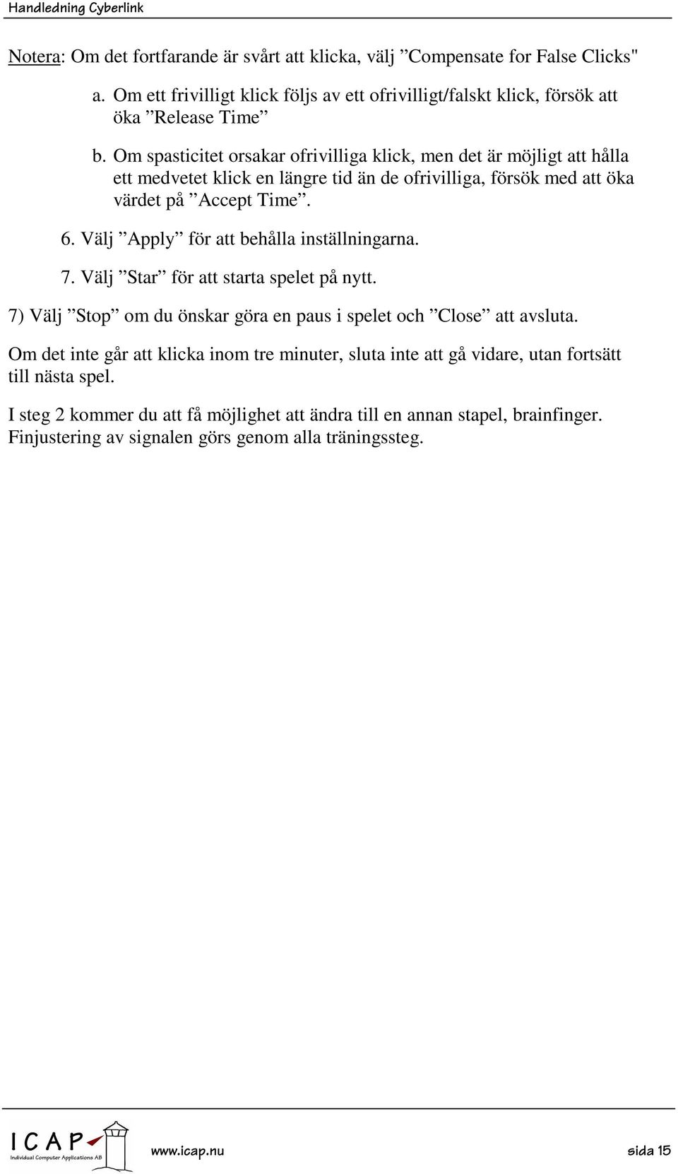 Välj Apply för att behålla inställningarna. 7. Välj Star för att starta spelet på nytt. 7) Välj Stop om du önskar göra en paus i spelet och Close att avsluta.