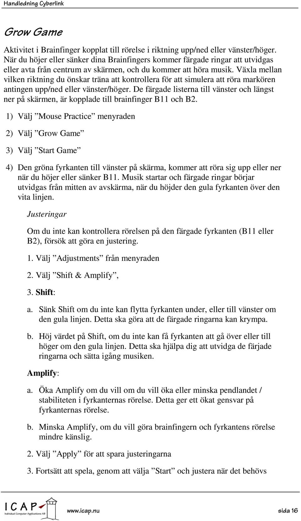 Växla mellan vilken riktning du önskar träna att kontrollera för att simulera att röra markören antingen upp/ned eller vänster/höger.