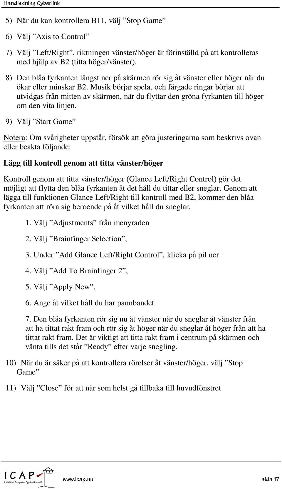 Musik börjar spela, och färgade ringar börjar att utvidgas från mitten av skärmen, när du flyttar den gröna fyrkanten till höger om den vita linjen.