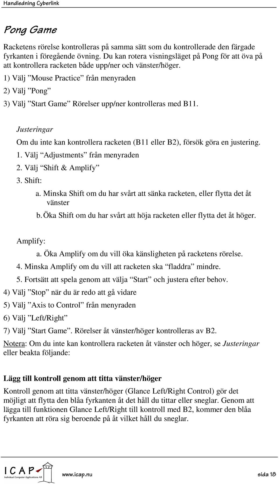 1) Välj Mouse Practice från menyraden 2) Välj Pong 3) Välj Start Game Rörelser upp/ner kontrolleras med B11. Justeringar Om du inte kan kontrollera racketen (B11 eller B2), försök göra en justering.
