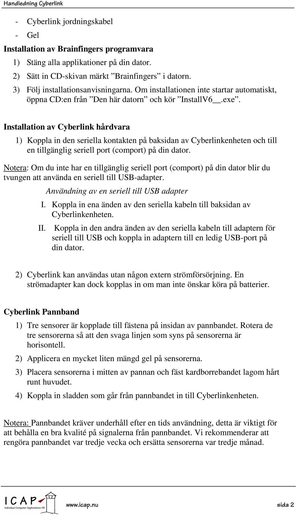 Installation av Cyberlink hårdvara 1) Koppla in den seriella kontakten på baksidan av Cyberlinkenheten och till en tillgänglig seriell port (comport) på din dator.