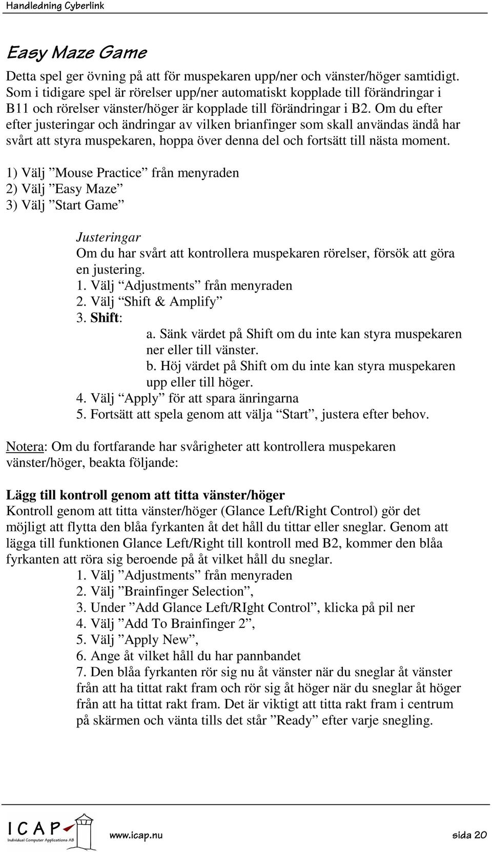 Om du efter efter justeringar och ändringar av vilken brianfinger som skall användas ändå har svårt att styra muspekaren, hoppa över denna del och fortsätt till nästa moment.