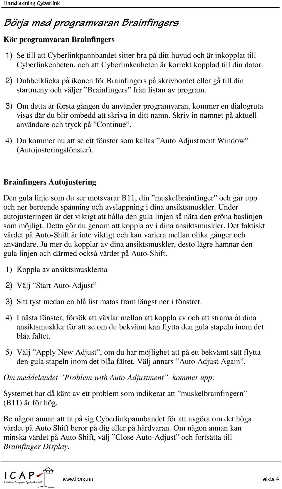 3) Om detta är första gången du använder programvaran, kommer en dialogruta visas där du blir ombedd att skriva in ditt namn. Skriv in namnet på aktuell användare och tryck på Continue.