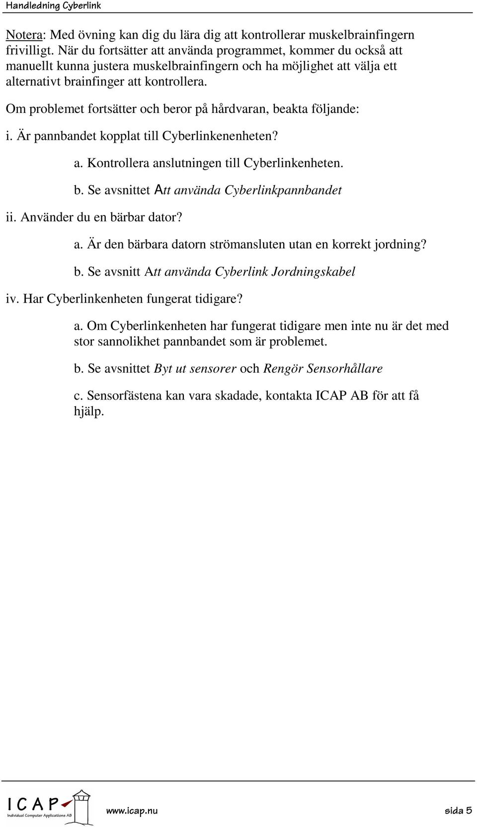 Om problemet fortsätter och beror på hårdvaran, beakta följande: i. Är pannbandet kopplat till Cyberlinkenenheten? a. Kontrollera anslutningen till Cyberlinkenheten. b. Se avsnittet Att använda Cyberlinkpannbandet ii.