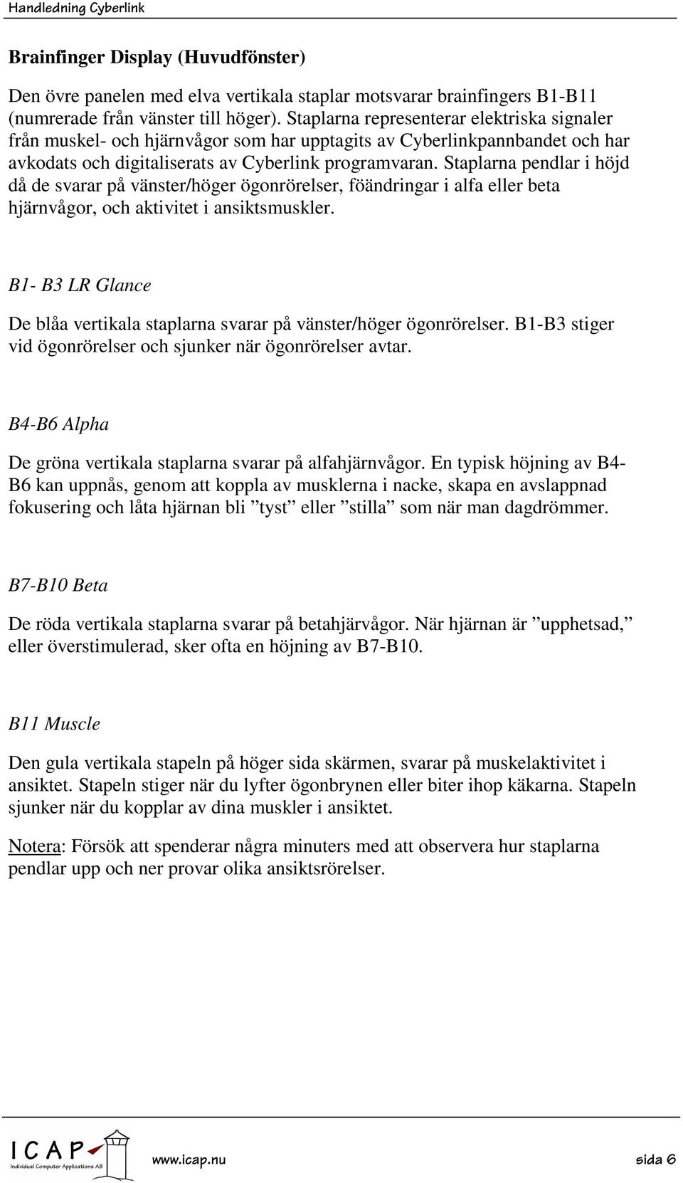 Staplarna pendlar i höjd då de svarar på vänster/höger ögonrörelser, föändringar i alfa eller beta hjärnvågor, och aktivitet i ansiktsmuskler.