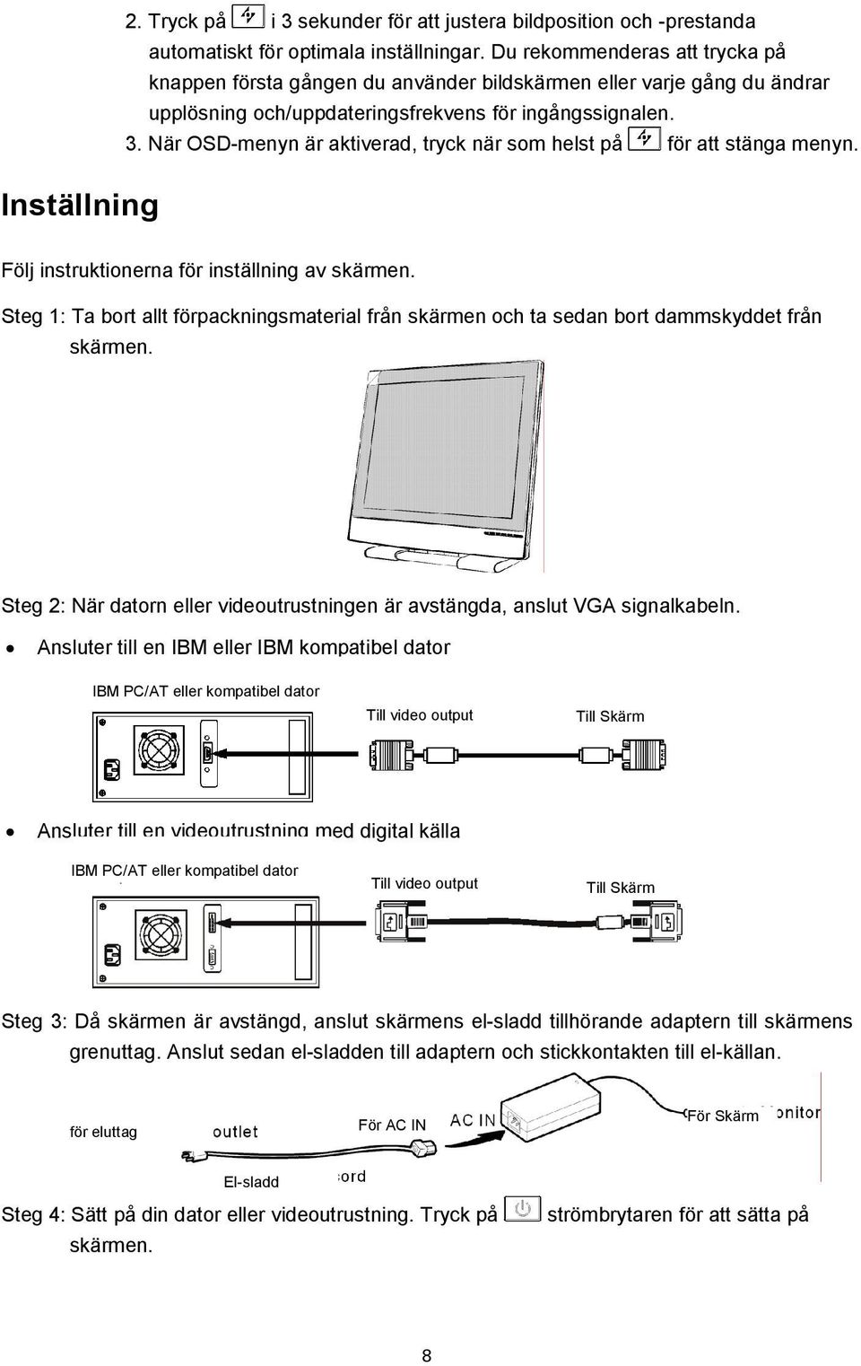 När OSD-menyn är aktiverad, tryck när som helst på för att stänga menyn. Följ instruktionerna för inställning av skärmen.