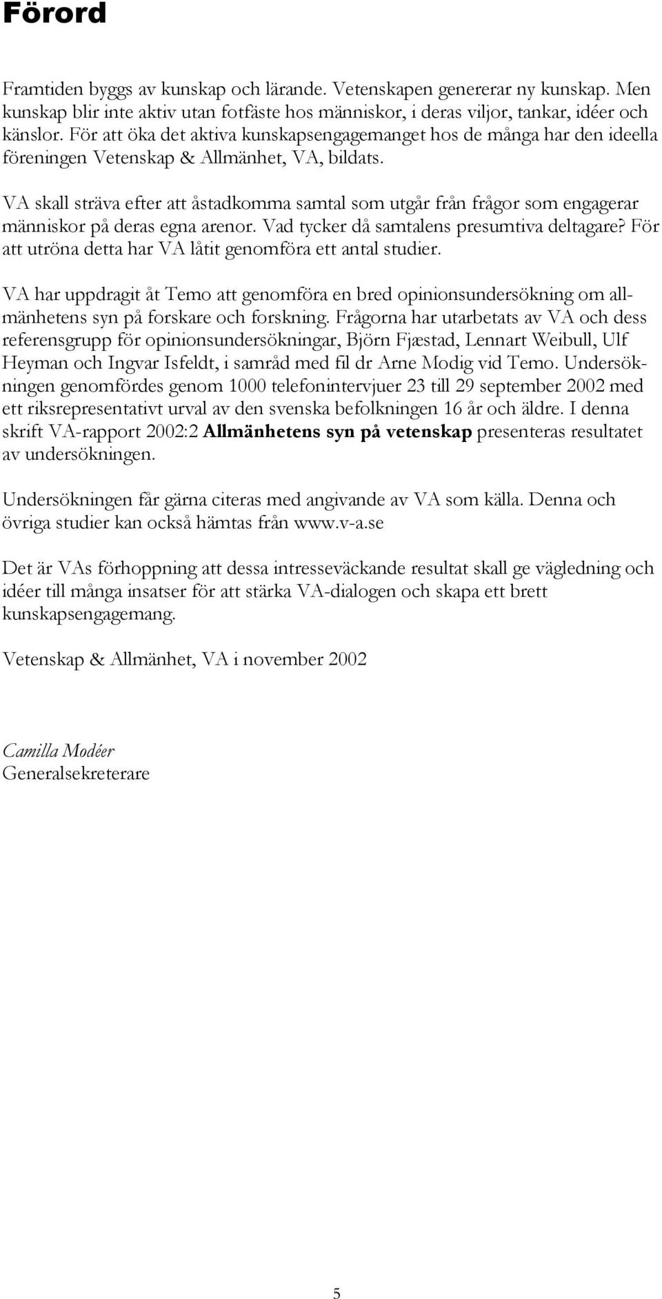 VA skall sträva efter att åstadkomma samtal som utgår från frågor som engagerar människor på deras egna arenor. Vad tycker då samtalens presumtiva deltagare?