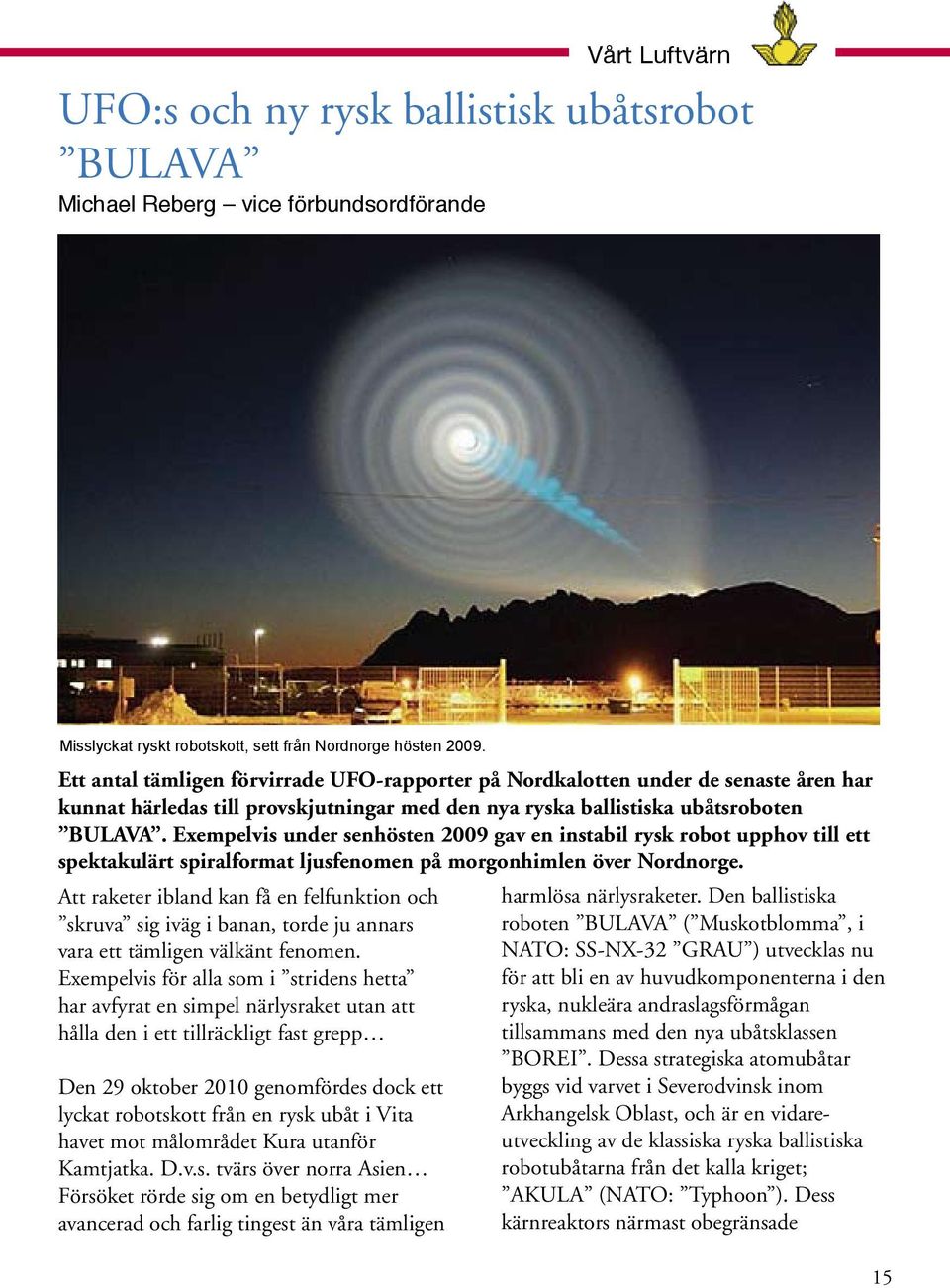 Exempelvis under senhösten 2009 gav en instabil rysk robot upphov till ett spektakulärt spiralformat ljusfenomen på morgonhimlen över Nordnorge.