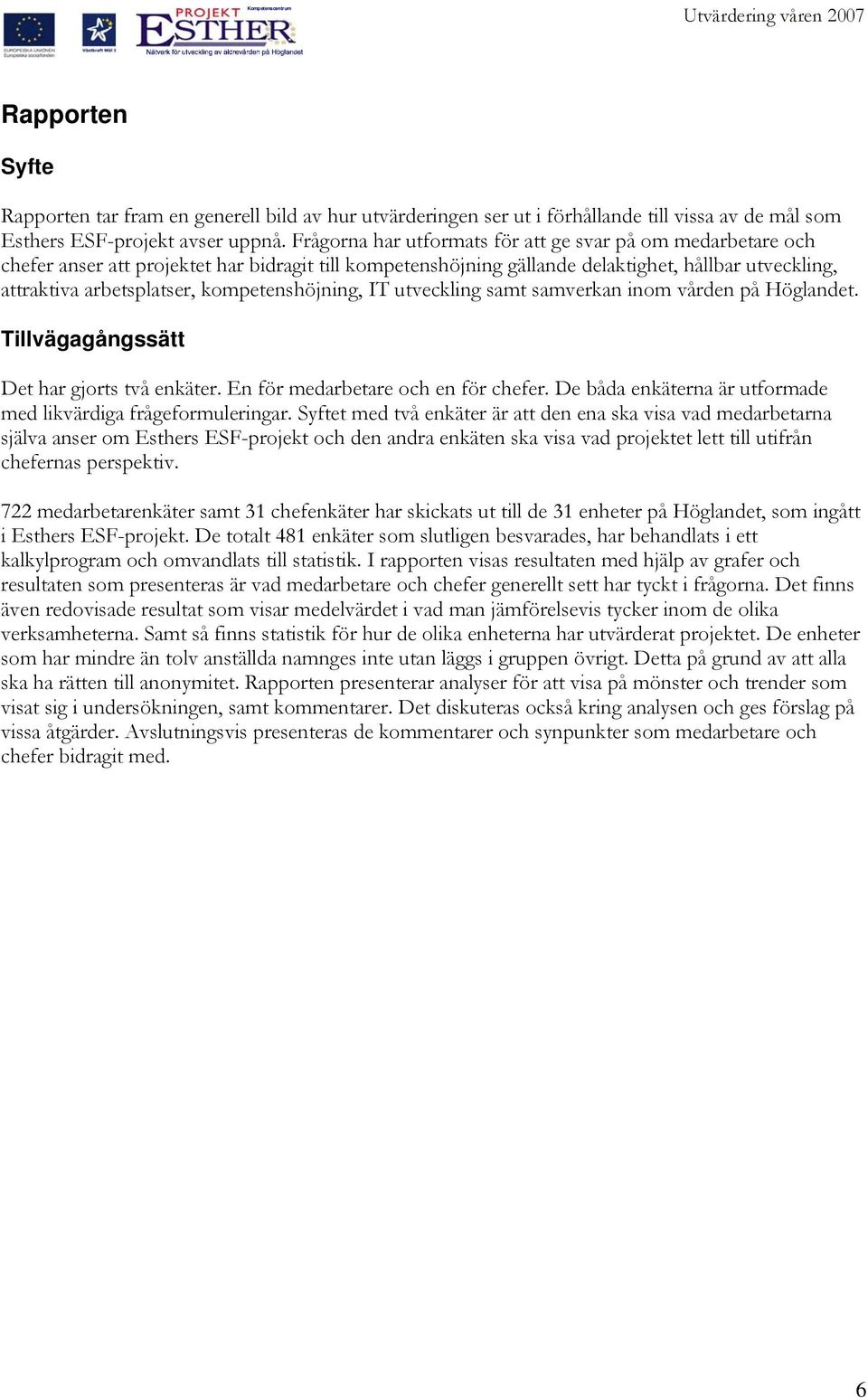 kompetenshöjning, IT utveckling samt samverkan inom vården på Höglandet. Tillvägagångssätt Det har gjorts två enkäter. En för medarbetare och en för chefer.