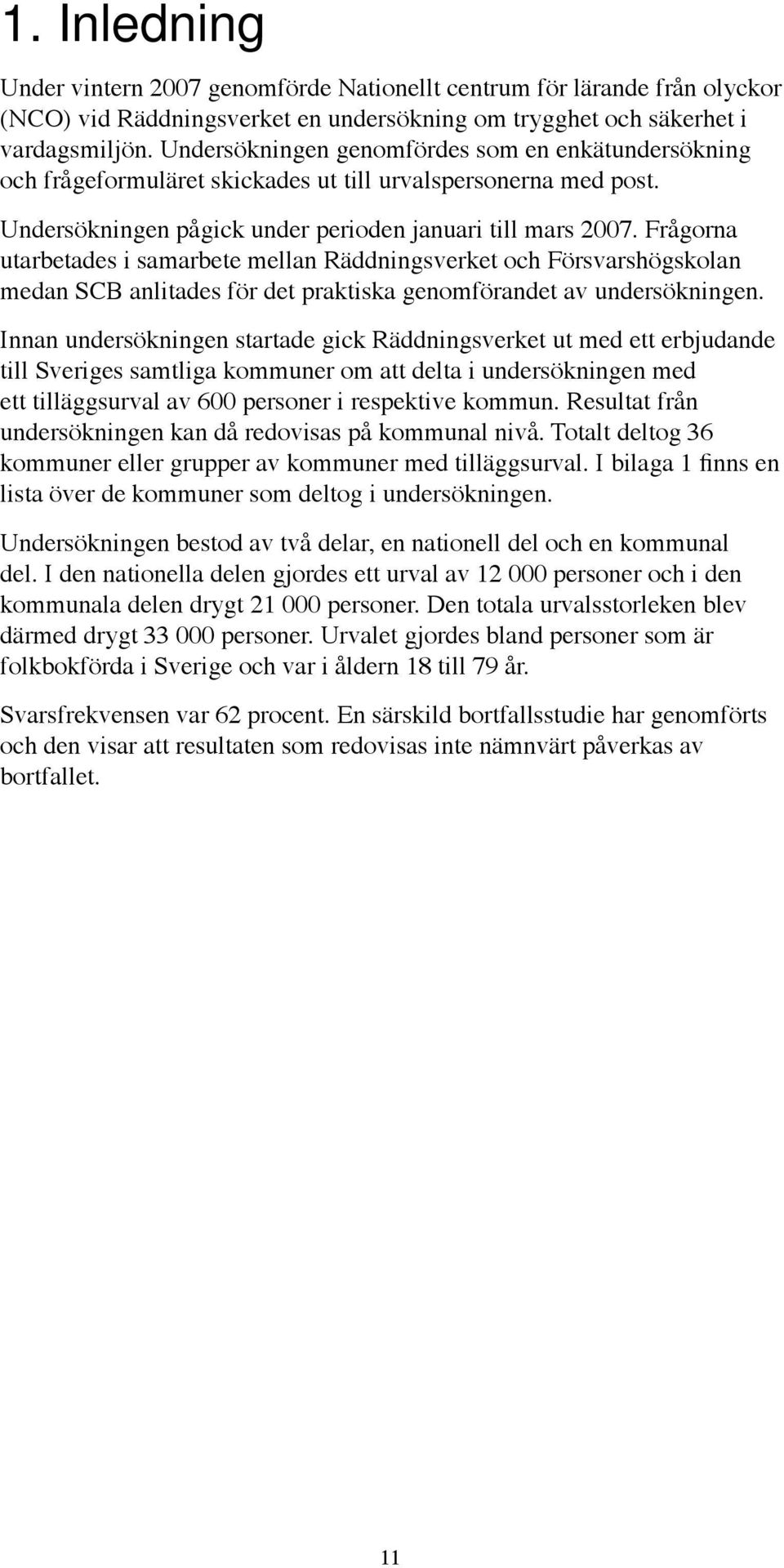 Frågorna utarbetades i samarbete mellan Räddningsverket och Försvarshögskolan medan SCB anlitades för det praktiska genomförandet av undersökningen.