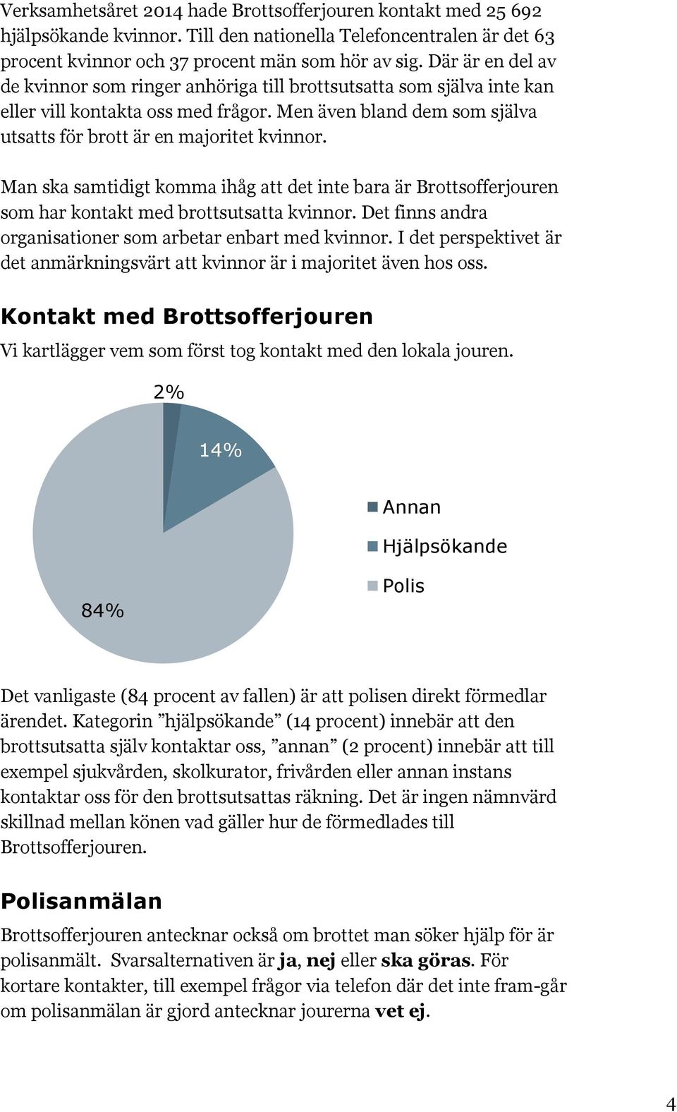 Man ska samtidigt komma ihåg att det inte bara är Brottsofferjouren som har kontakt med brottsutsatta kvinnor. Det finns andra organisationer som arbetar enbart med kvinnor.