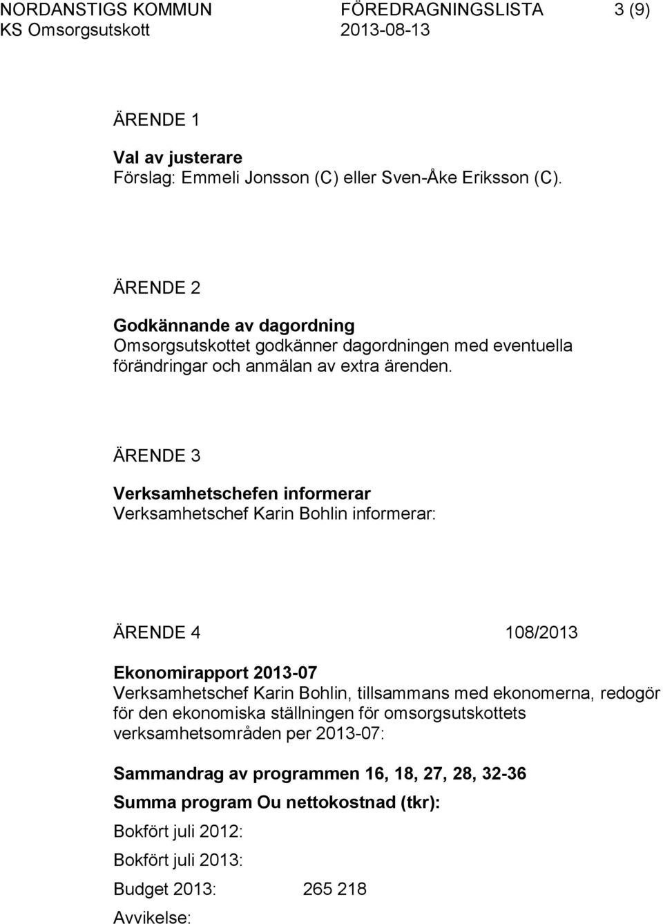 ÄRENDE 3 Verksamhetschefen informerar Verksamhetschef Karin Bohlin informerar: ÄRENDE 4 108/2013 Ekonomirapport 2013-07 Verksamhetschef Karin Bohlin, tillsammans med