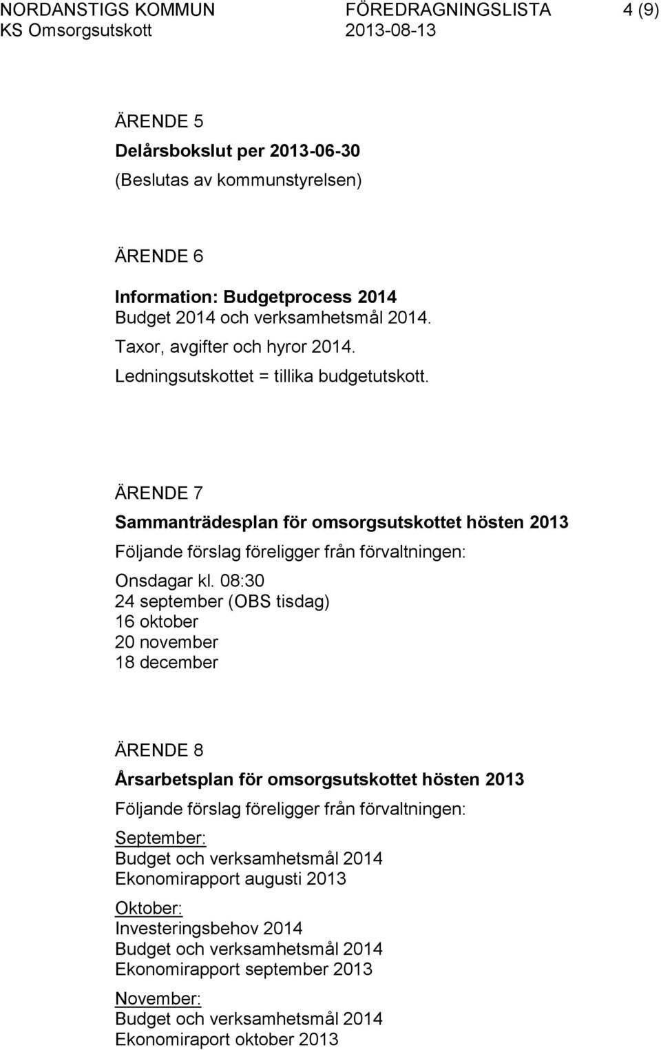08:30 24 september (OBS tisdag) 16 oktober 20 november 18 december ÄRENDE 8 Årsarbetsplan för omsorgsutskottet hösten 2013 Följande förslag föreligger från förvaltningen: September: Budget och