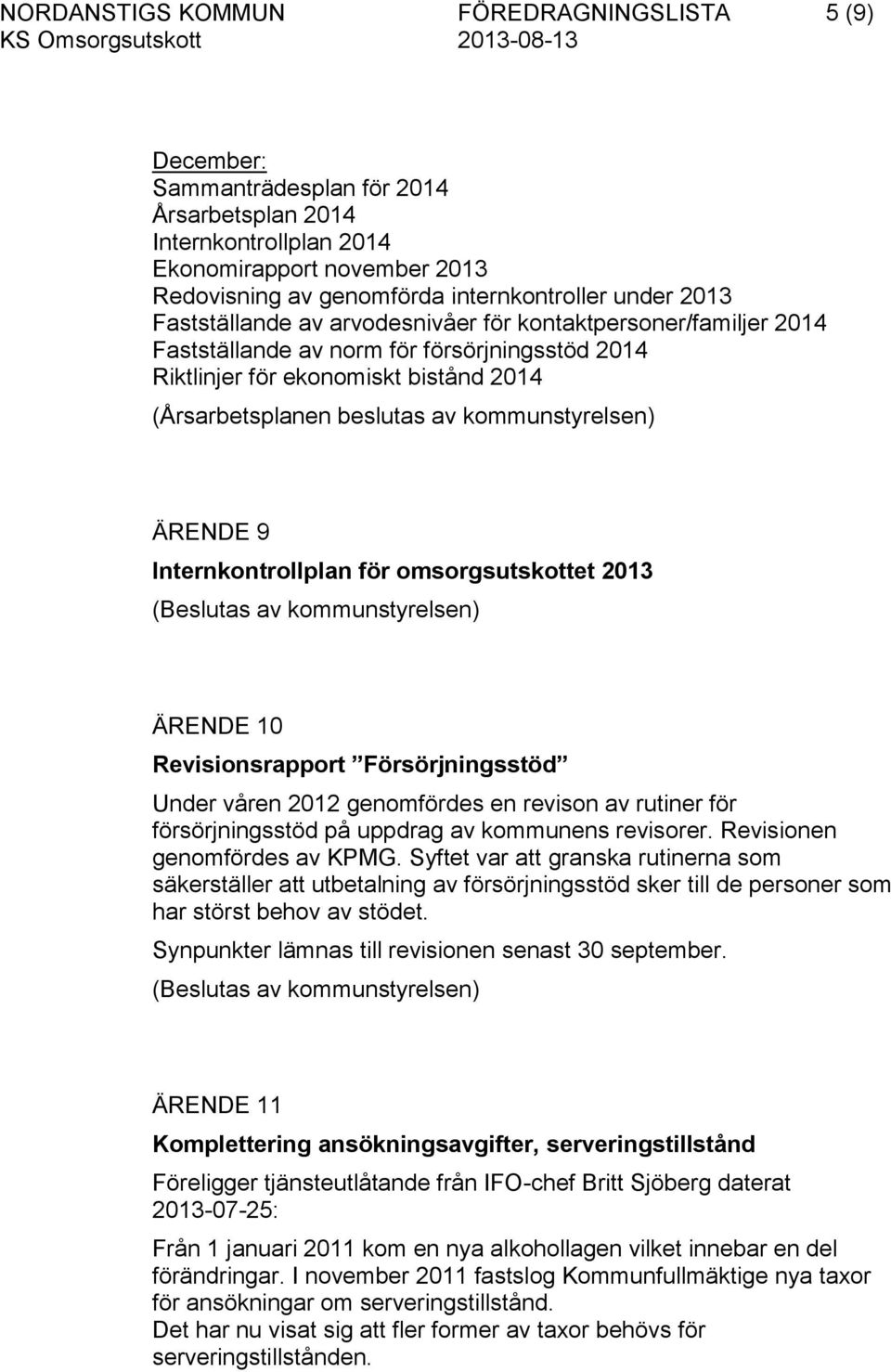 kommunstyrelsen) ÄRENDE 9 Internkontrollplan för omsorgsutskottet 2013 (Beslutas av kommunstyrelsen) ÄRENDE 10 Revisionsrapport Försörjningsstöd Under våren 2012 genomfördes en revison av rutiner för