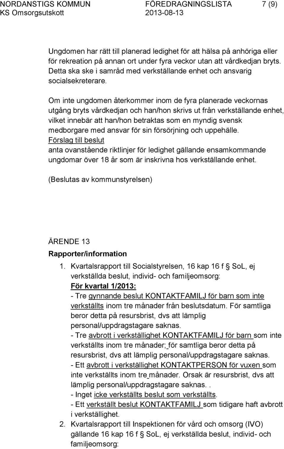 Om inte ungdomen återkommer inom de fyra planerade veckornas utgång bryts vårdkedjan och han/hon skrivs ut från verkställande enhet, vilket innebär att han/hon betraktas som en myndig svensk