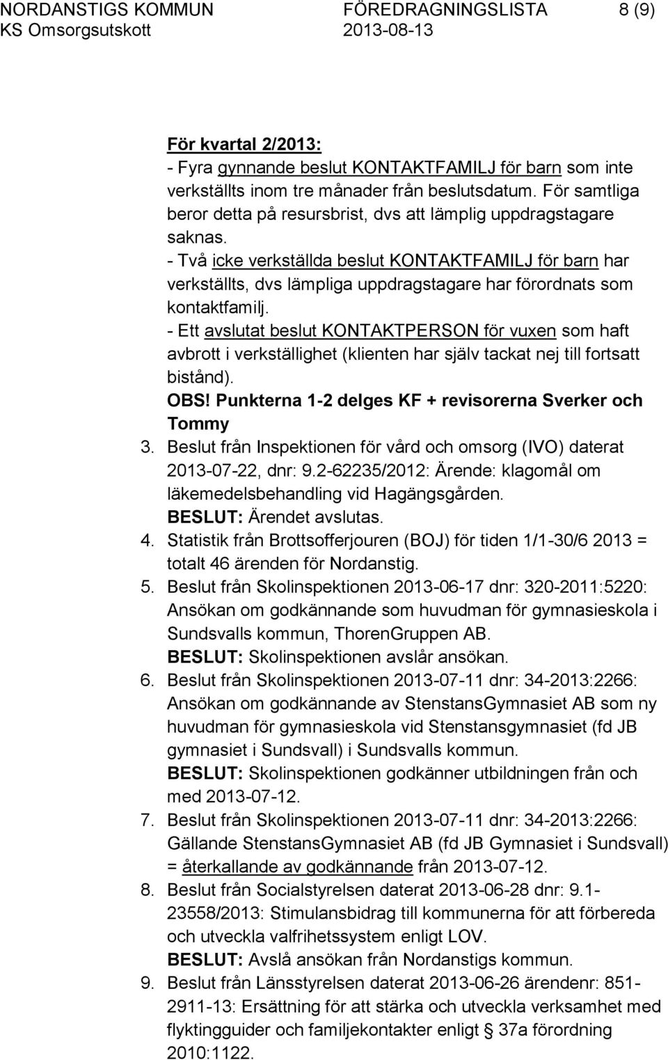 - Två icke verkställda beslut KONTAKTFAMILJ för barn har verkställts, dvs lämpliga uppdragstagare har förordnats som kontaktfamilj.