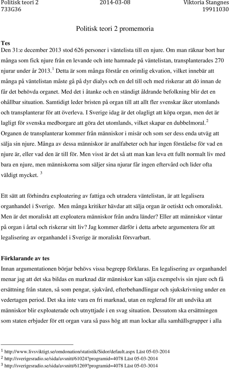 1 Detta är som många förstår en orimlig ekvation, vilket innebär att många på väntelistan måste gå på dyr dialys och en del till och med riskerar att dö innan de får det behövda organet.