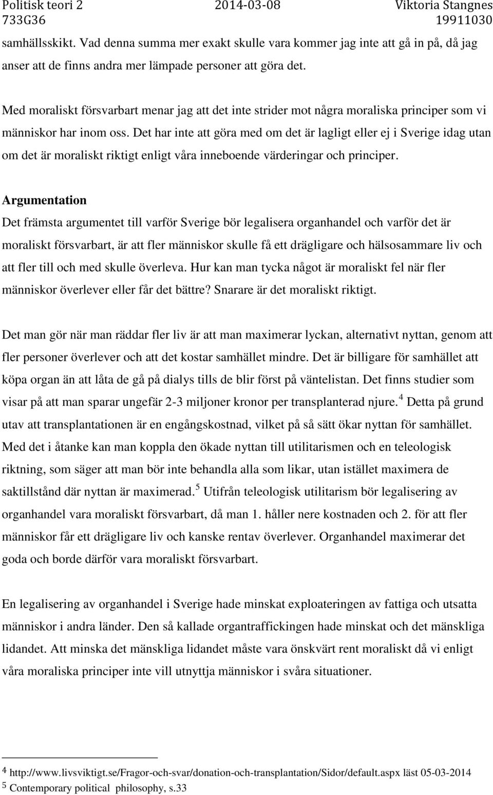 Det har inte att göra med om det är lagligt eller ej i Sverige idag utan om det är moraliskt riktigt enligt våra inneboende värderingar och principer.