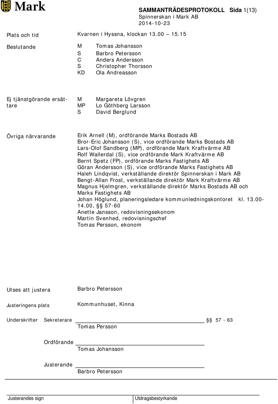 Göthberg Larsson David Berglund Övriga närvarande Erik Arnell (M), ordförande Marks Bostads AB Bror-Eric Johansson (S), vice ordförande Marks Bostads AB Lars-Olof Sandberg (MP), ordförande Mark