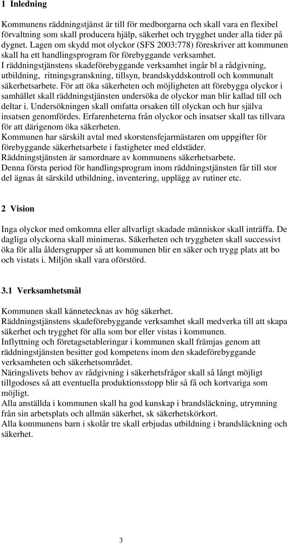 I räddningstjänstens skadeförebyggande verksamhet ingår bl a rådgivning, utbildning, ritningsgranskning, tillsyn, brandskyddskontroll och kommunalt säkerhetsarbete.