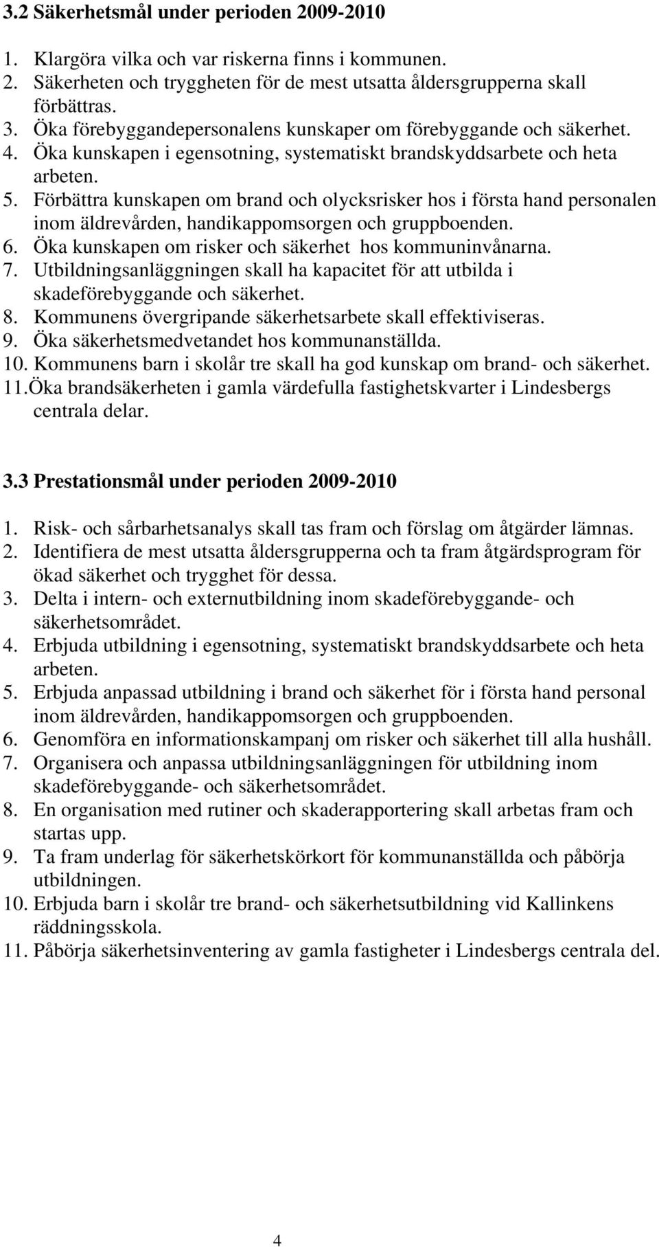 Förbättra kunskapen om brand och olycksrisker hos i första hand personalen inom äldrevården, handikappomsorgen och gruppboenden. 6. Öka kunskapen om risker och säkerhet hos kommuninvånarna. 7.