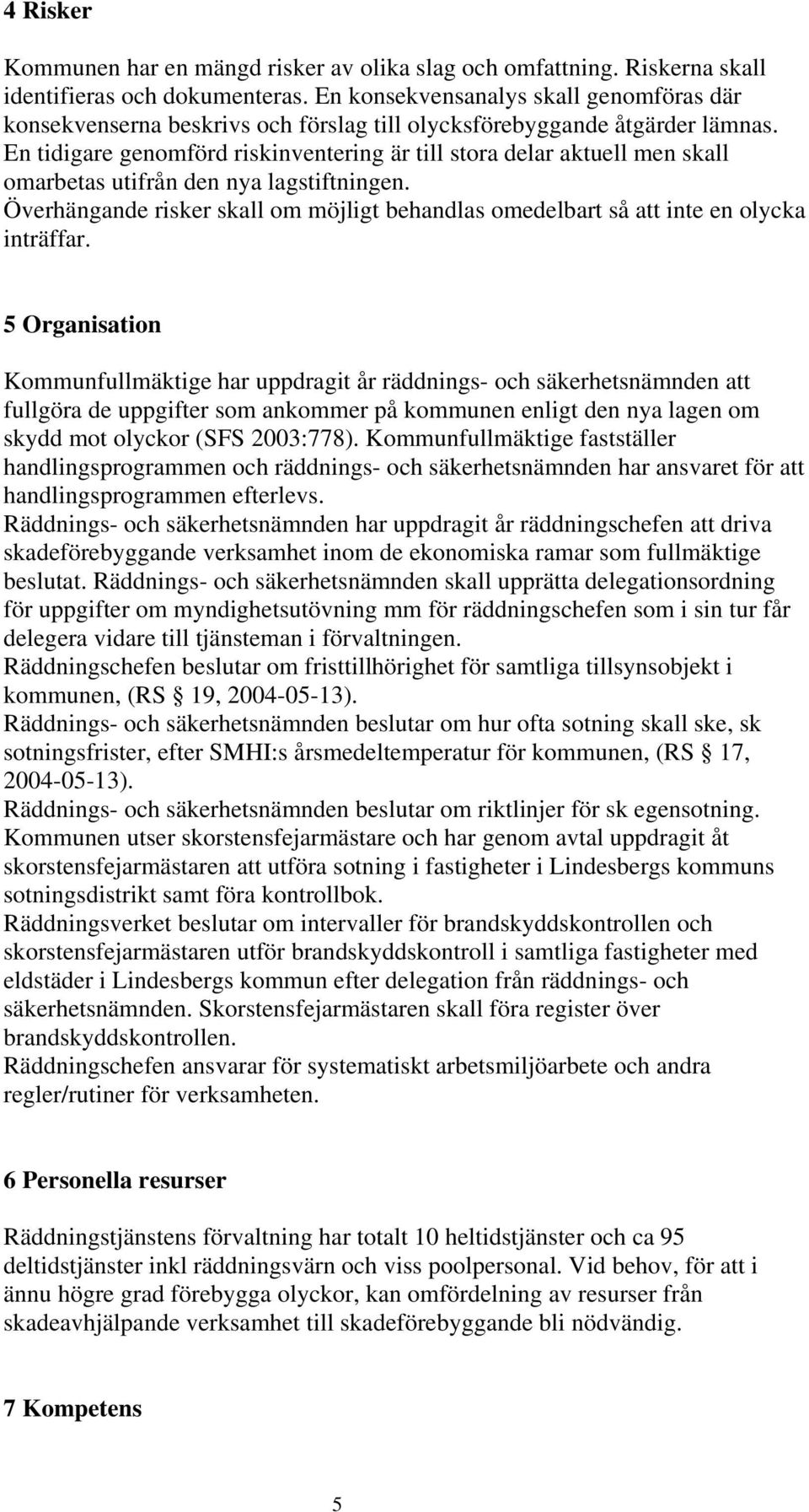 En tidigare genomförd riskinventering är till stora delar aktuell men skall omarbetas utifrån den nya lagstiftningen.