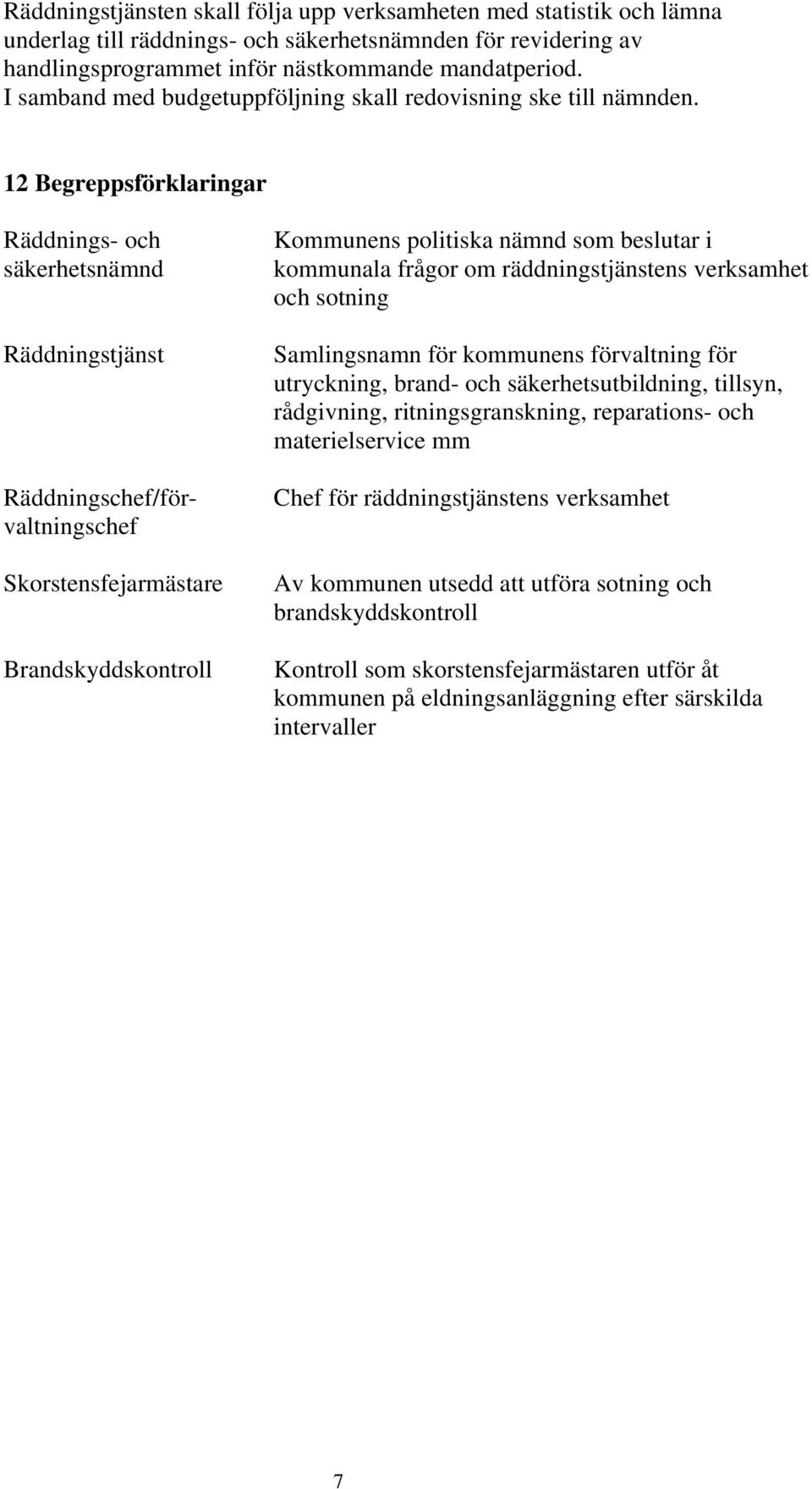 12 Begreppsförklaringar Räddnings- och säkerhetsnämnd Räddningstjänst Räddningschef/förvaltningschef Skorstensfejarmästare Brandskyddskontroll Kommunens politiska nämnd som beslutar i kommunala