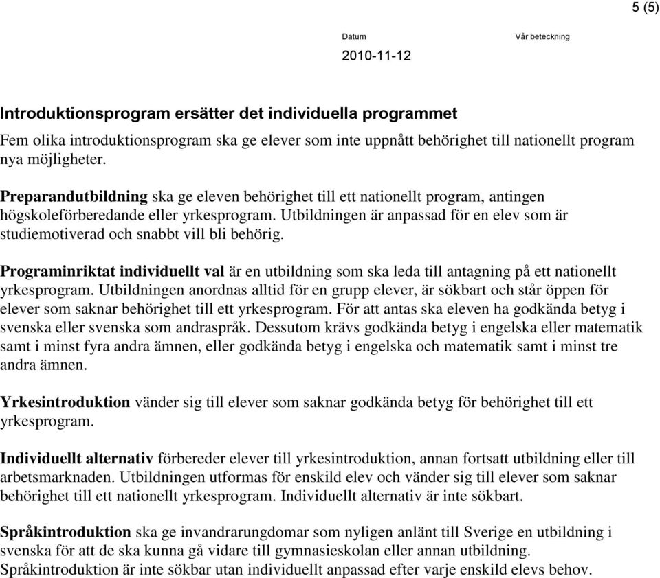 Utbildningen är anpassad för en elev som är studiemotiverad och snabbt vill bli behörig. Programinriktat individuellt val är en utbildning som ska leda till antagning på ett nationellt yrkesprogram.