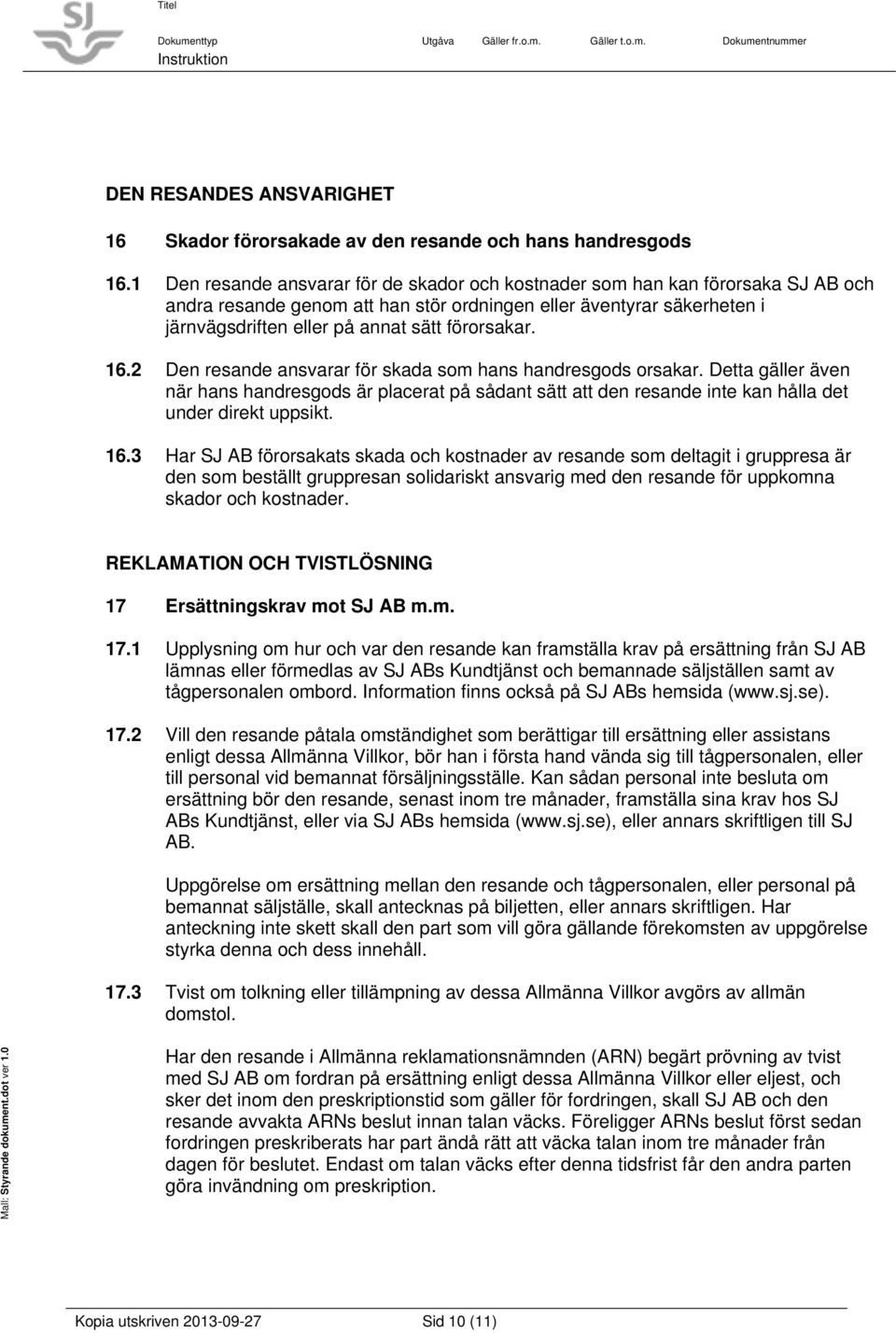 förorsakar. 16.2 Den resande ansvarar för skada som hans handresgods orsakar. Detta gäller även när hans handresgods är placerat på sådant sätt att den resande inte kan hålla det under direkt uppsikt.