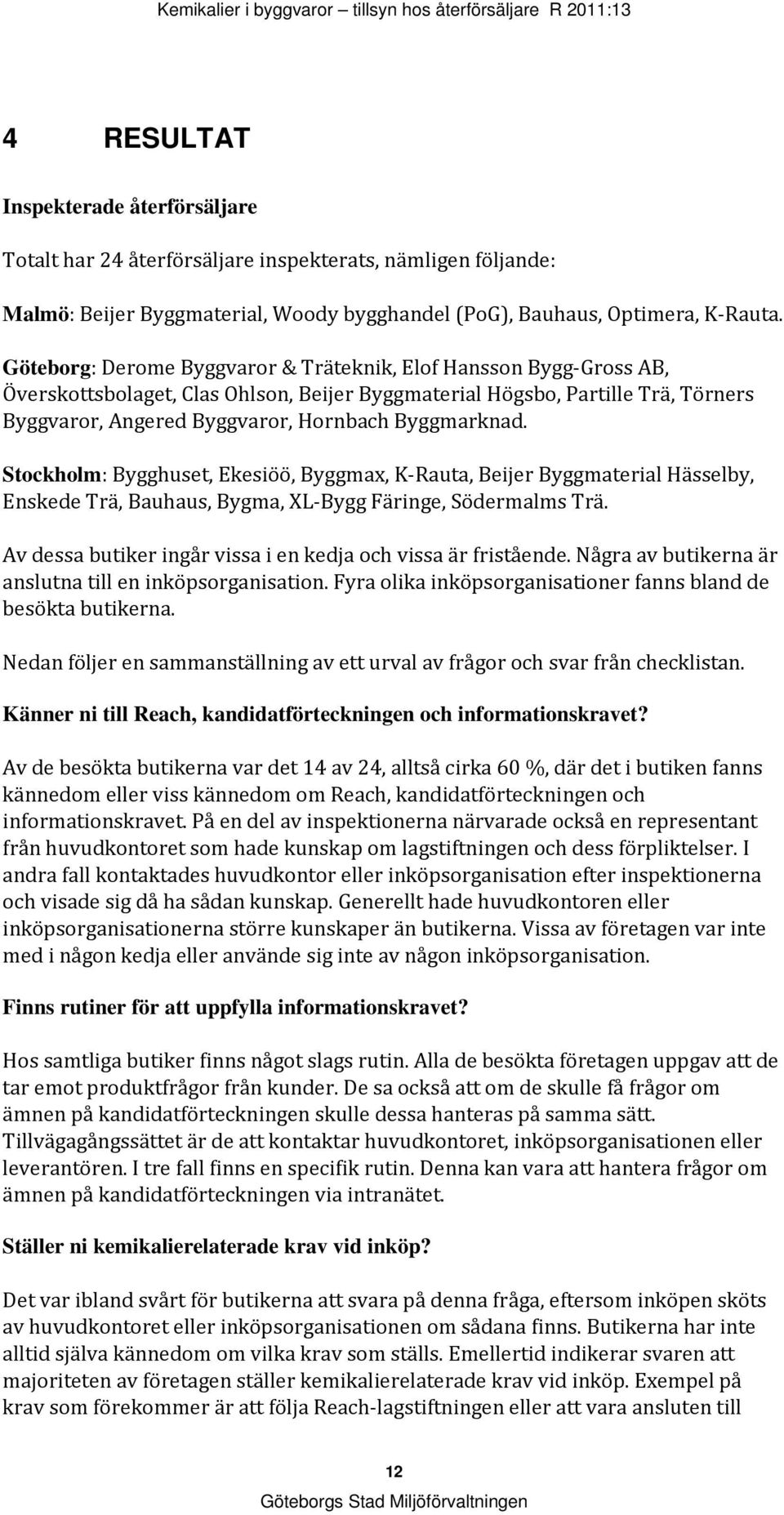 Byggmarknad. Stockholm: Bygghuset, Ekesiöö, Byggmax, K-Rauta, Beijer Byggmaterial Hässelby, Enskede Trä, Bauhaus, Bygma, XL-Bygg Färinge, Södermalms Trä.