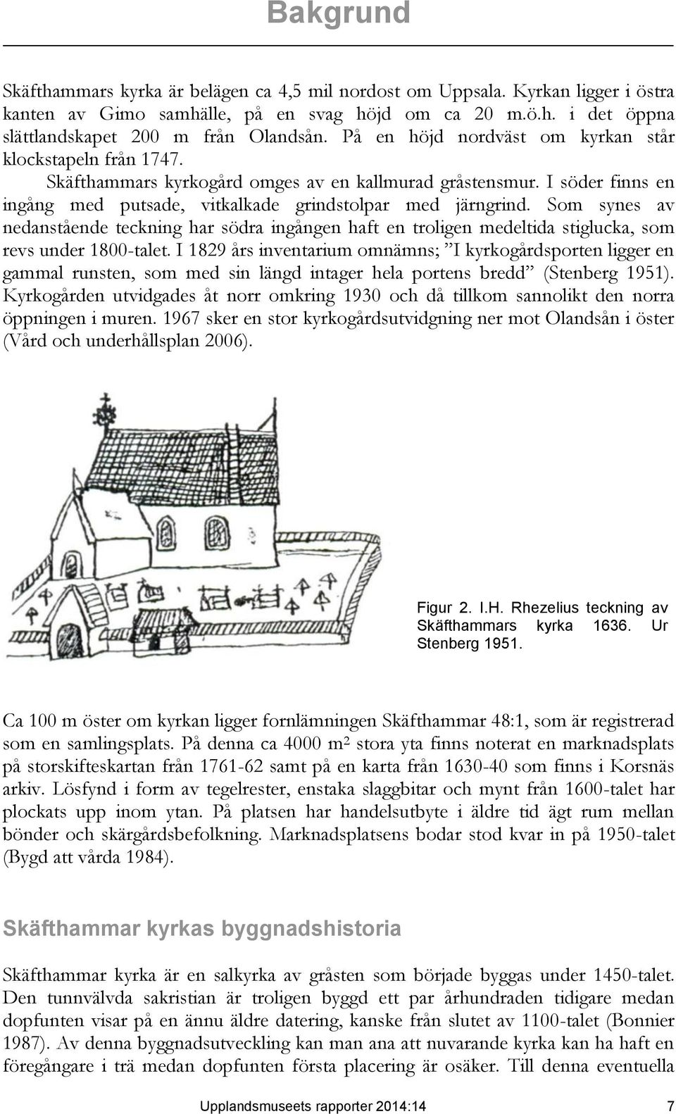 Som synes av nedanstående teckning har södra ingången haft en troligen medeltida stiglucka, som revs under 1800-talet.