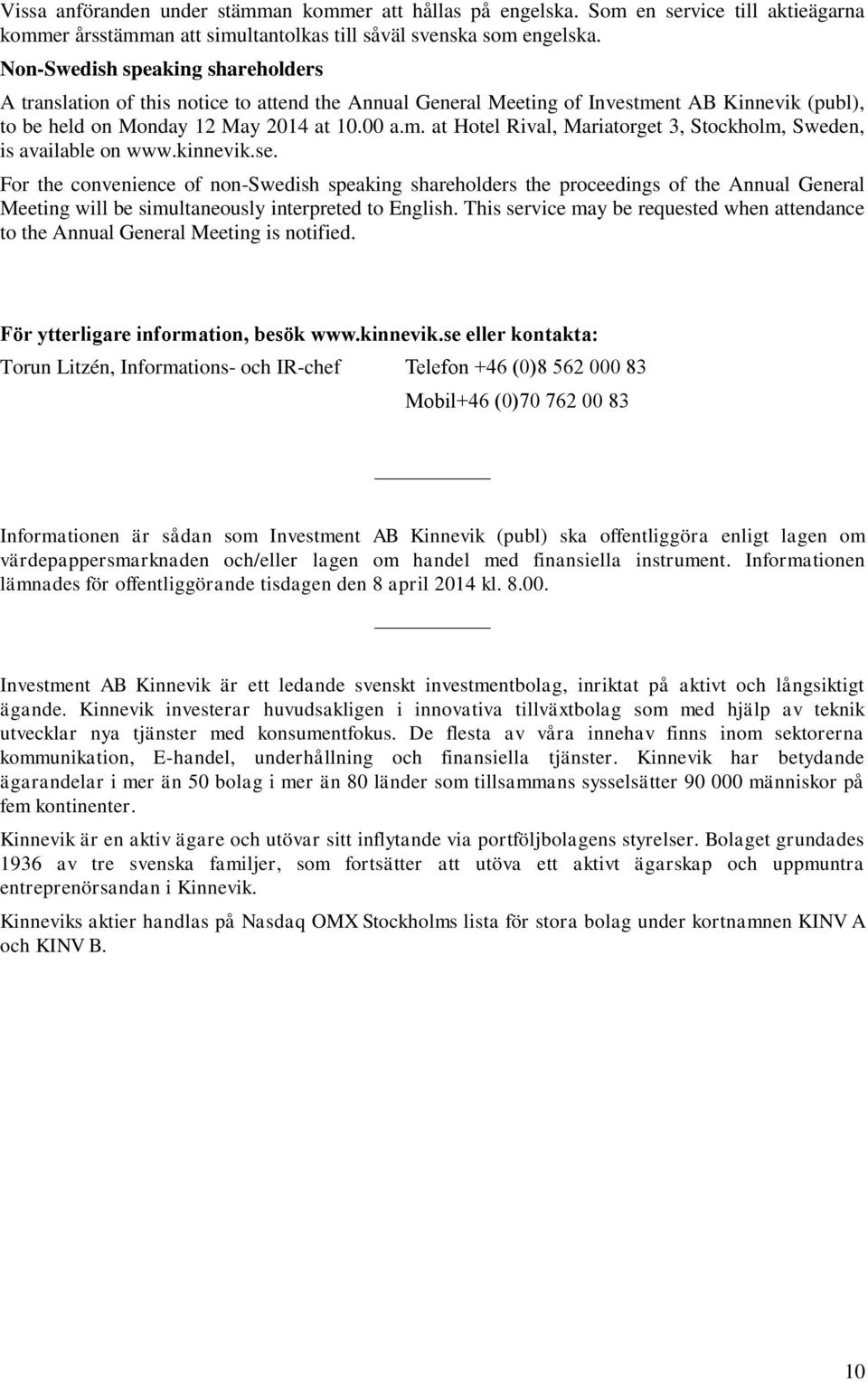 kinnevik.se. For the convenience of non-swedish speaking shareholders the proceedings of the Annual General Meeting will be simultaneously interpreted to English.