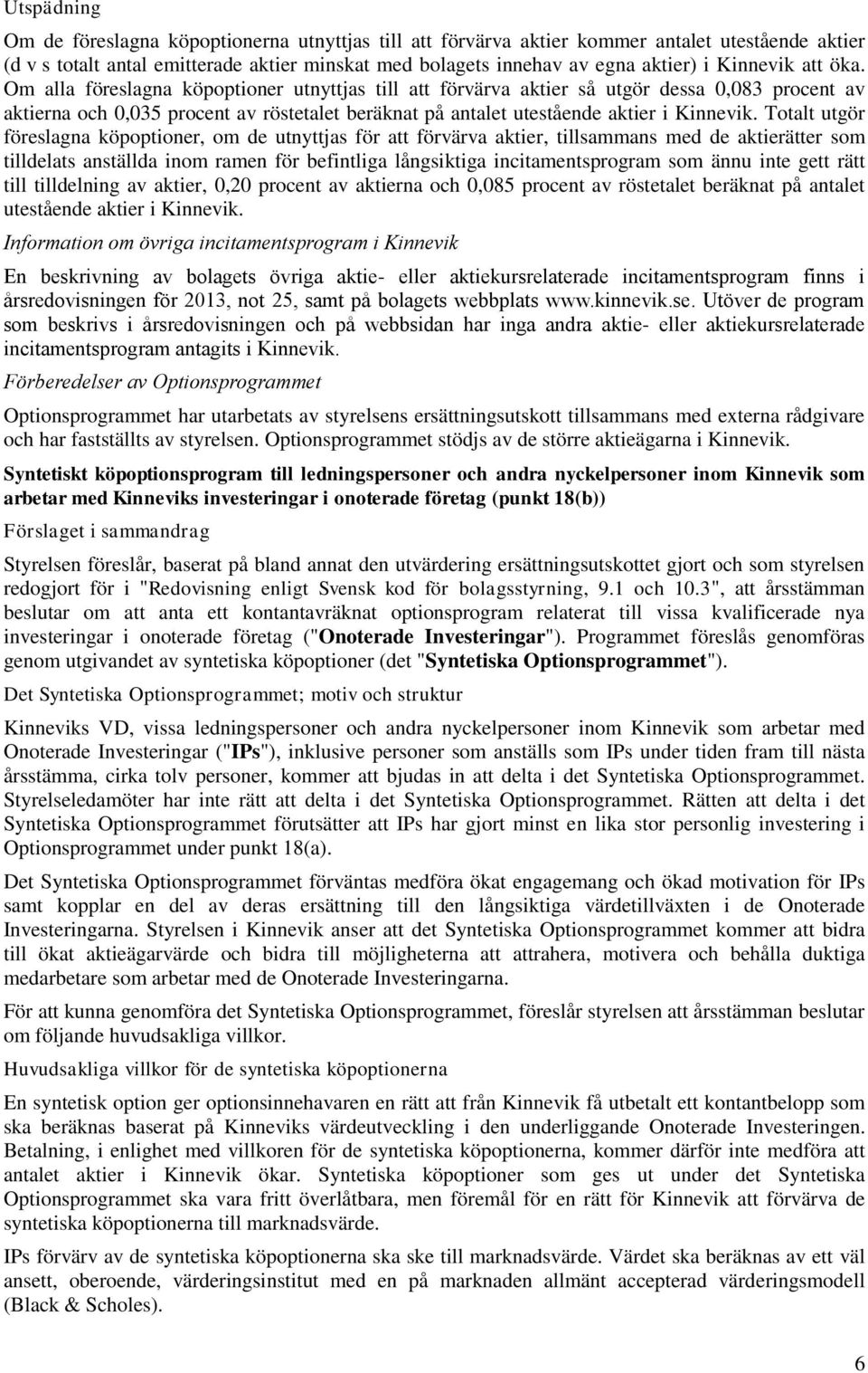 Om alla föreslagna köpoptioner utnyttjas till att förvärva aktier så utgör dessa 0,083 procent av aktierna och 0,035 procent av röstetalet beräknat på antalet utestående aktier i Kinnevik.
