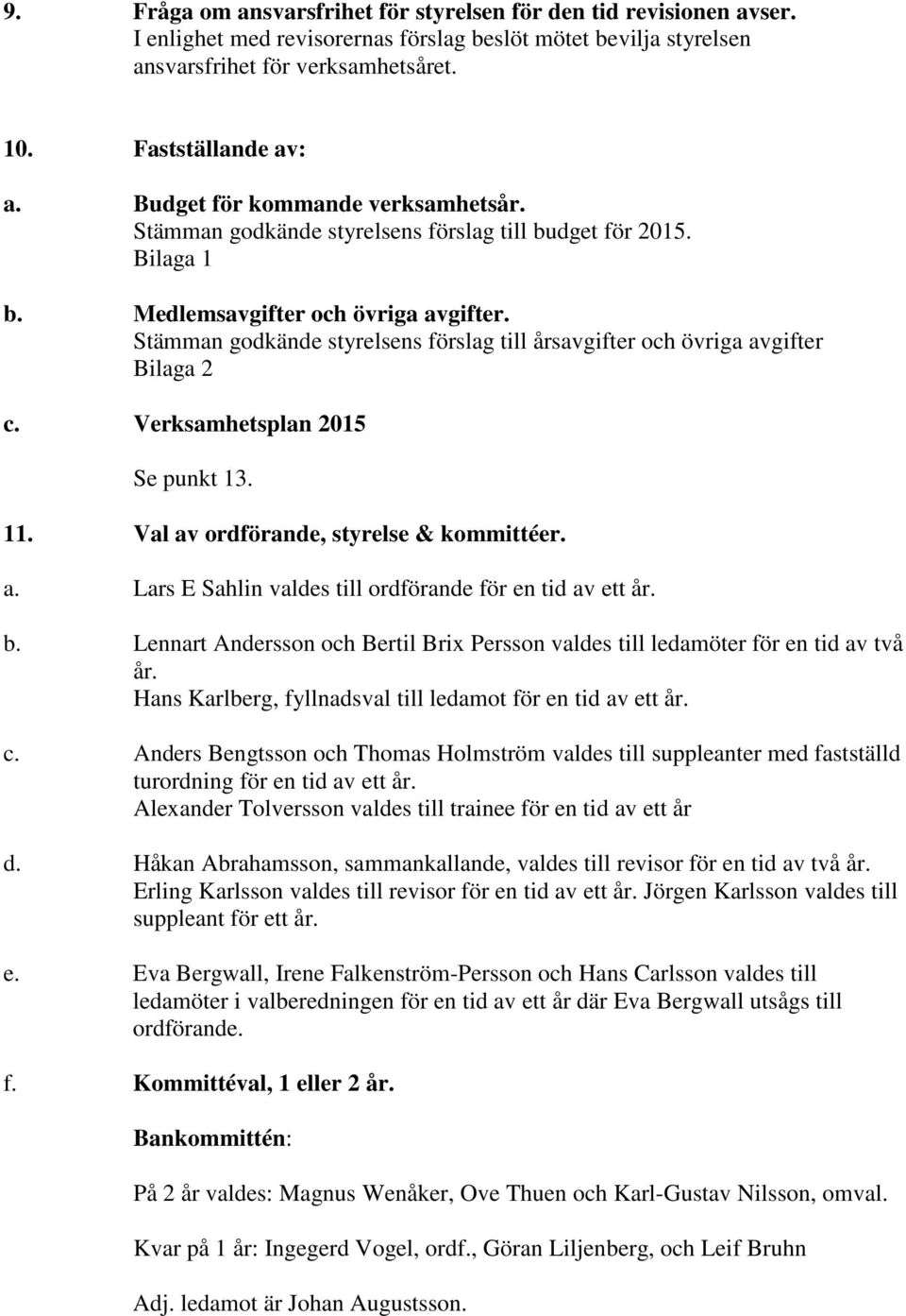 Stämman godkände styrelsens förslag till årsavgifter och övriga avgifter Bilaga 2 c. Verksamhetsplan 2015 Se punkt 13. 11. Val av ordförande, styrelse & kommittéer. a. Lars E Sahlin valdes till ordförande för en tid av ett år.