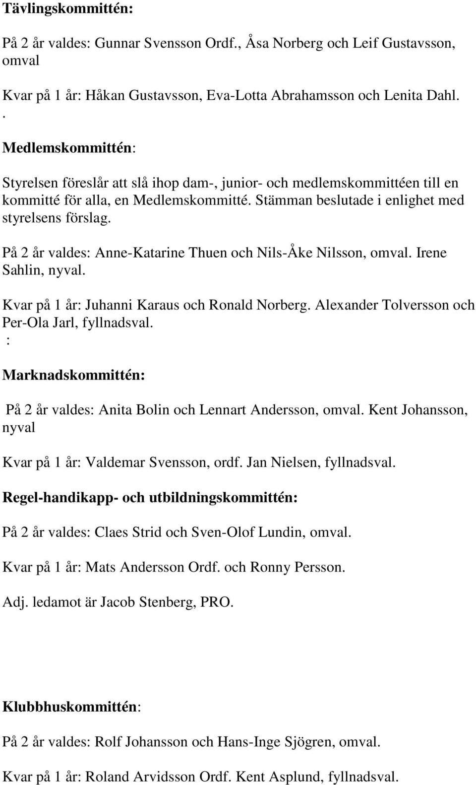 På 2 år valdes: Anne-Katarine Thuen och Nils-Åke Nilsson, omval. Irene Sahlin, nyval. Kvar på 1 år: Juhanni Karaus och Ronald Norberg. Alexander Tolversson och Per-Ola Jarl, fyllnadsval.