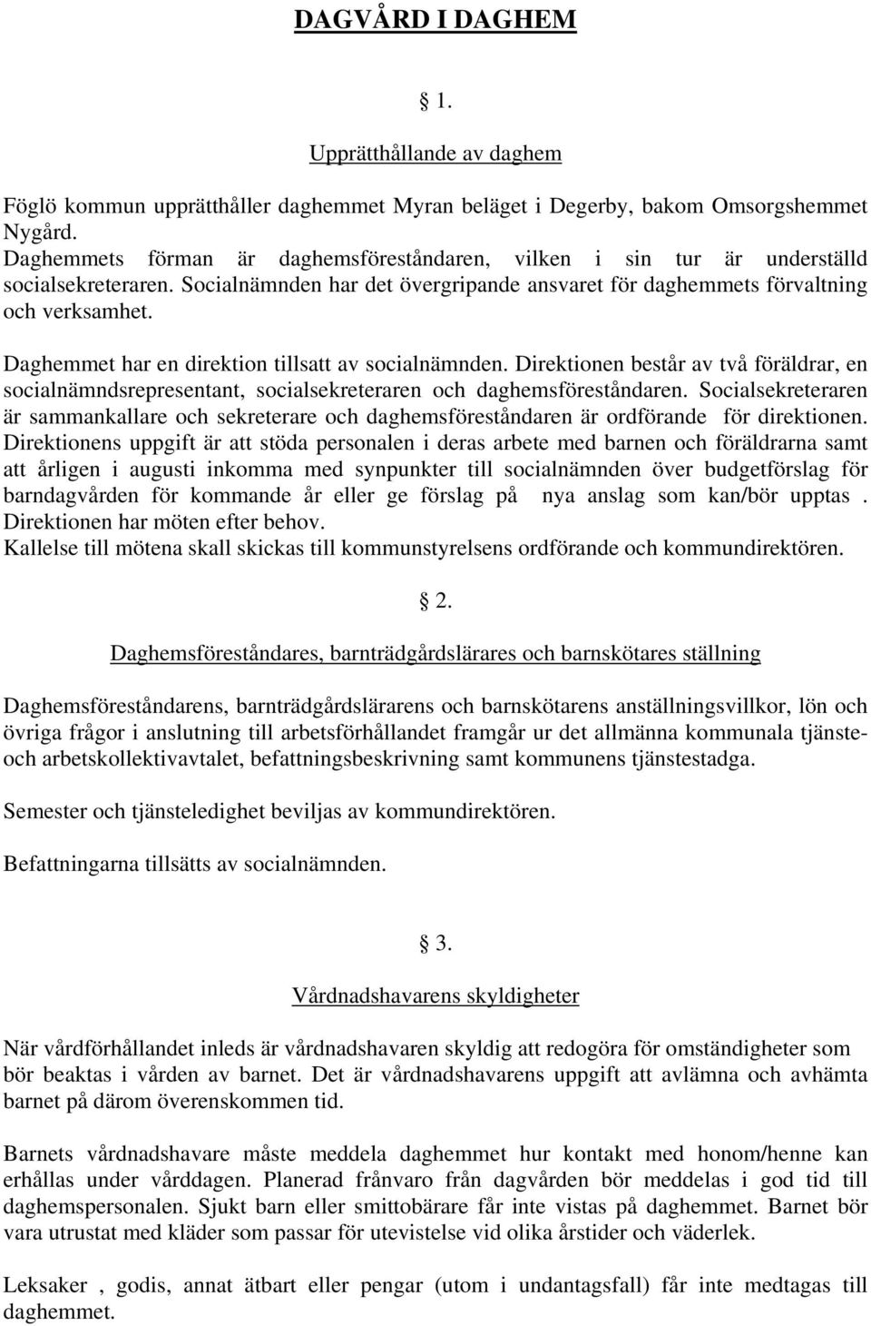 Daghemmet har en direktion tillsatt av socialnämnden. Direktionen består av två föräldrar, en socialnämndsrepresentant, socialsekreteraren och daghemsföreståndaren.