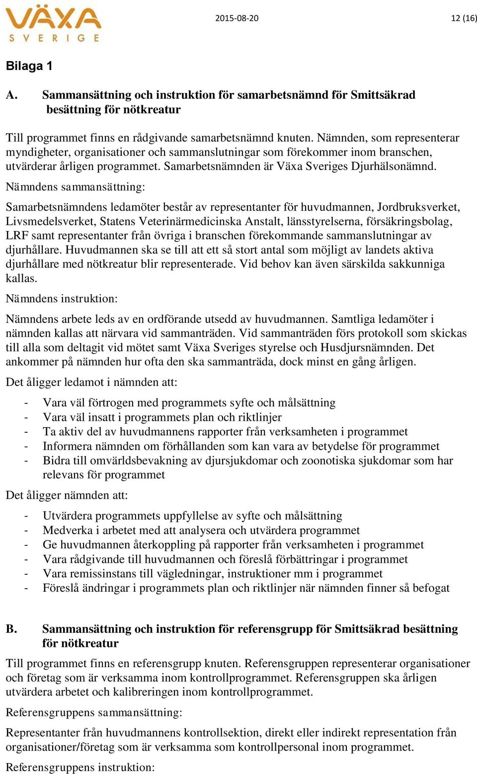 Nämndens sammansättning: Samarbetsnämndens ledamöter består av representanter för huvudmannen, Jordbruksverket, Livsmedelsverket, Statens Veterinärmedicinska Anstalt, länsstyrelserna,