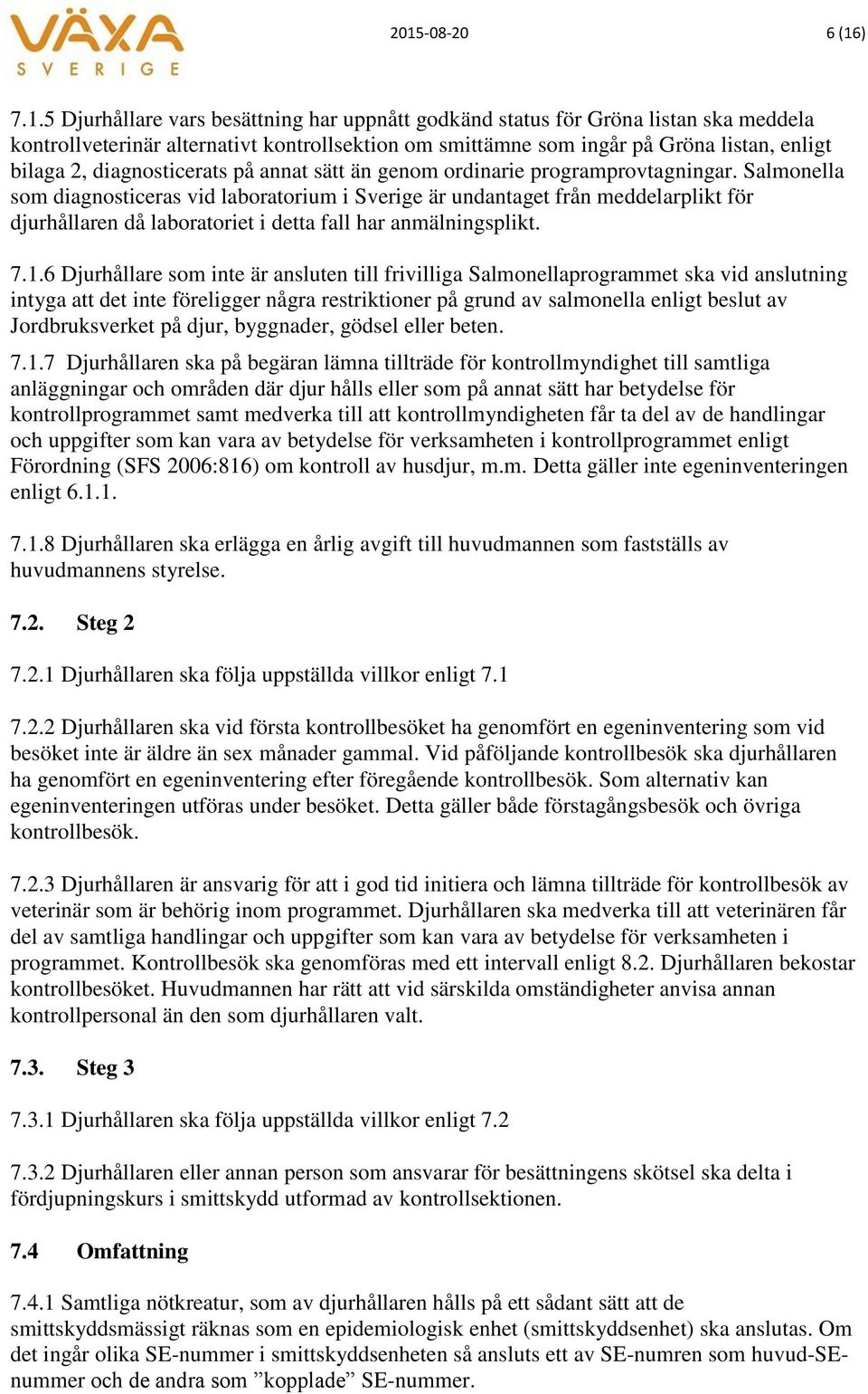 Salmonella som diagnosticeras vid laboratorium i Sverige är undantaget från meddelarplikt för djurhållaren då laboratoriet i detta fall har anmälningsplikt. 7.1.