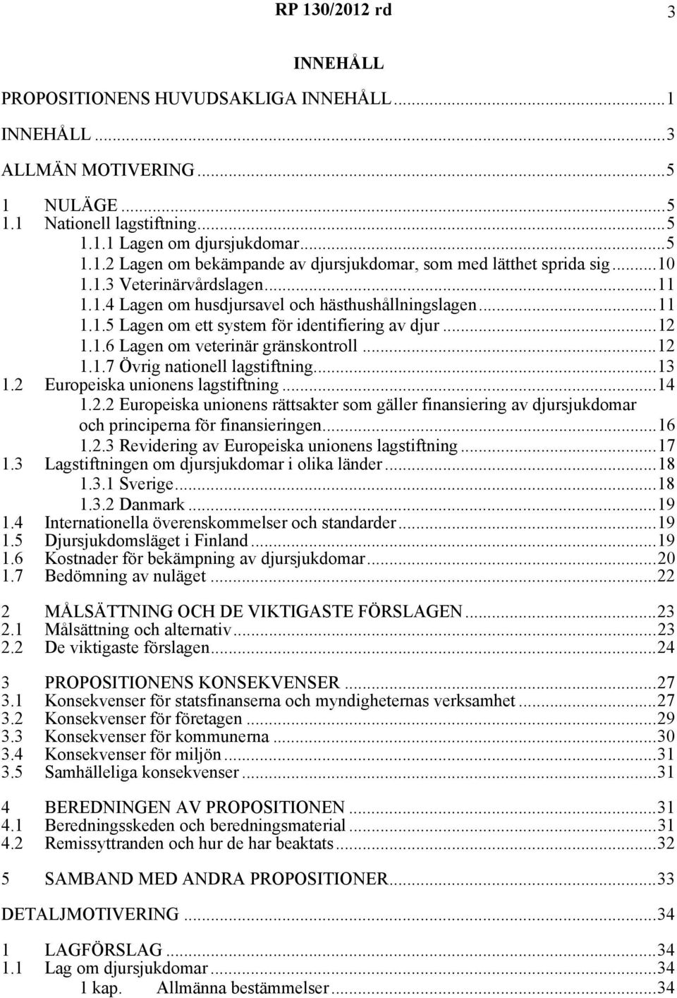 ..13 1.2 Europeiska unionens lagstiftning...14 1.2.2 Europeiska unionens rättsakter som gäller finansiering av djursjukdomar och principerna för finansieringen...16 1.2.3 Revidering av Europeiska unionens lagstiftning.