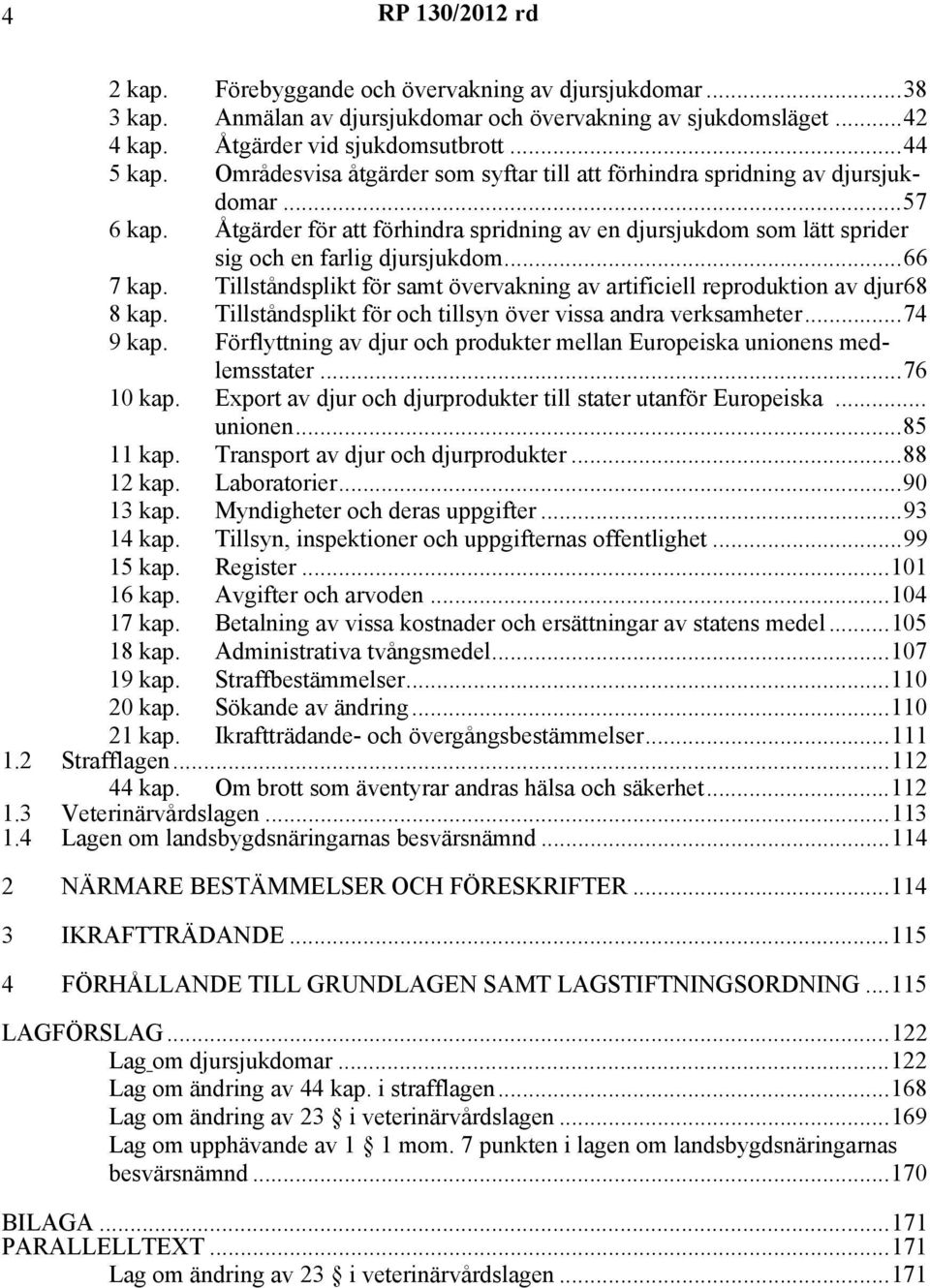 ..66 7 kap. Tillståndsplikt för samt övervakning av artificiell reproduktion av djur68 8 kap. Tillståndsplikt för och tillsyn över vissa andra verksamheter...74 9 kap.