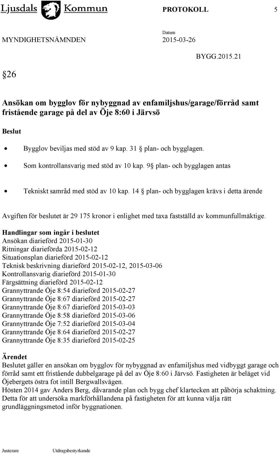 14 plan- och bygglagen krävs i detta ärende Avgiften för beslutet är 29 175 kronor i enlighet med taxa fastställd av kommunfullmäktige.