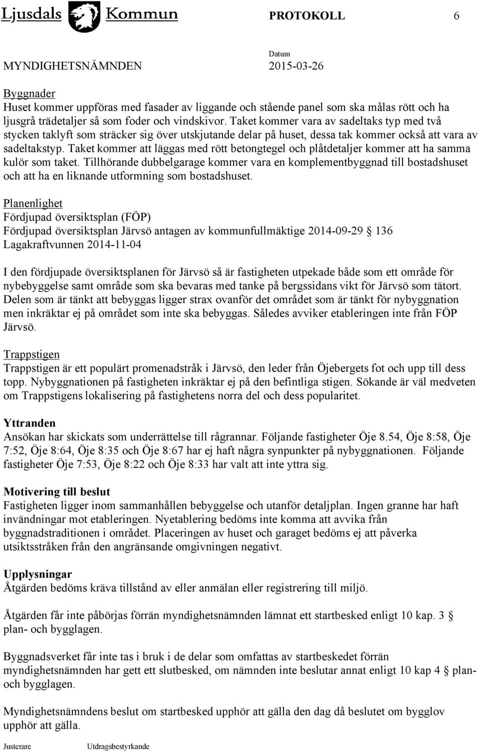 Taket kommer att läggas med rött betongtegel och plåtdetaljer kommer att ha samma kulör som taket.