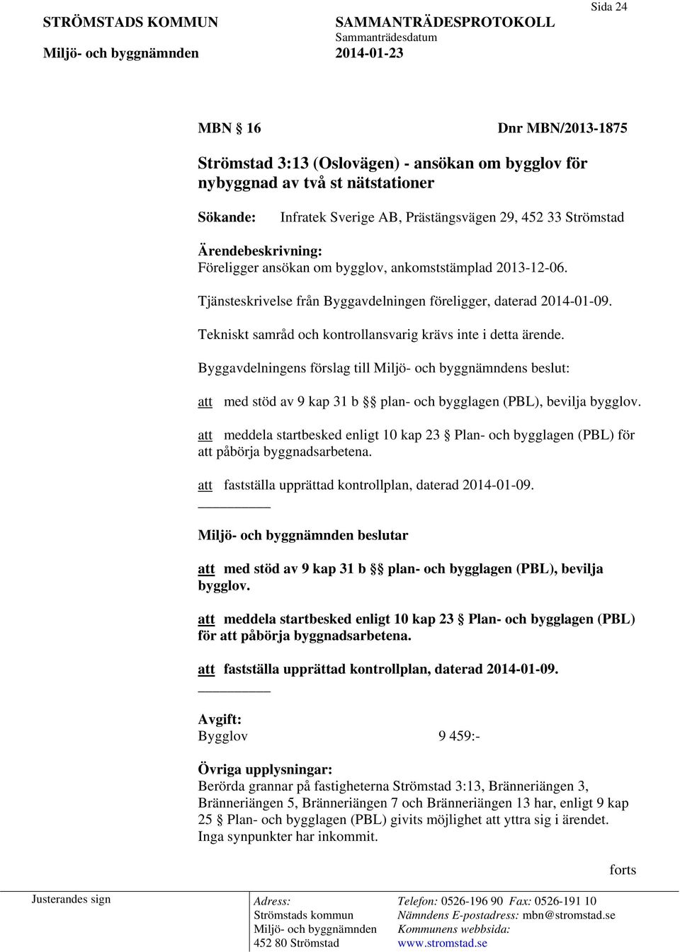 Tekniskt samråd och kontrollansvarig krävs inte i detta ärende. Byggavdelningens förslag till s beslut: att med stöd av 9 kap 31 b plan- och bygglagen (PBL), bevilja bygglov.