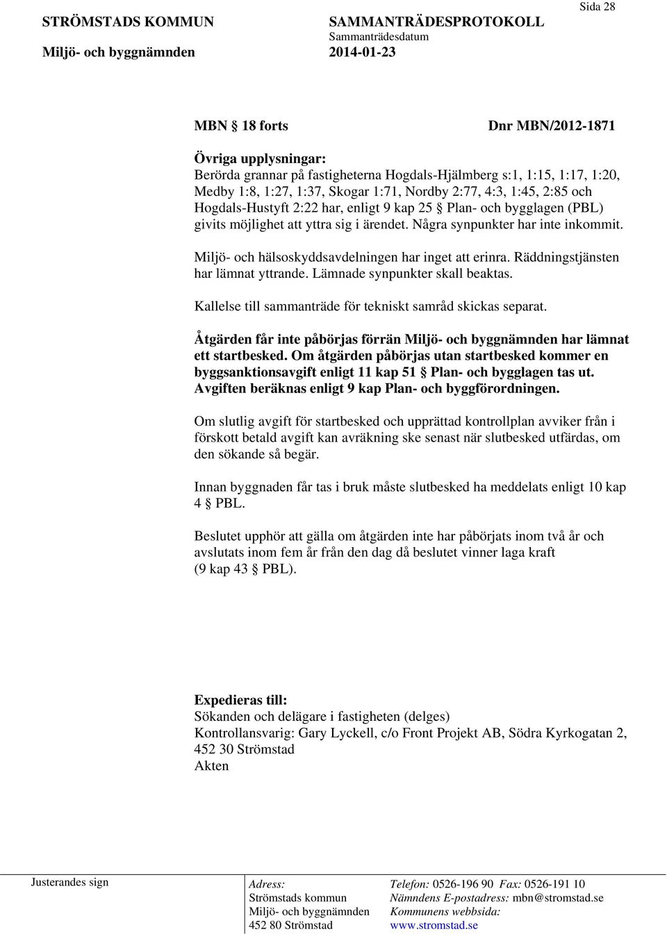 Miljö- och hälsoskyddsavdelningen har inget att erinra. Räddningstjänsten har lämnat yttrande. Lämnade synpunkter skall beaktas. Kallelse till sammanträde för tekniskt samråd skickas separat.