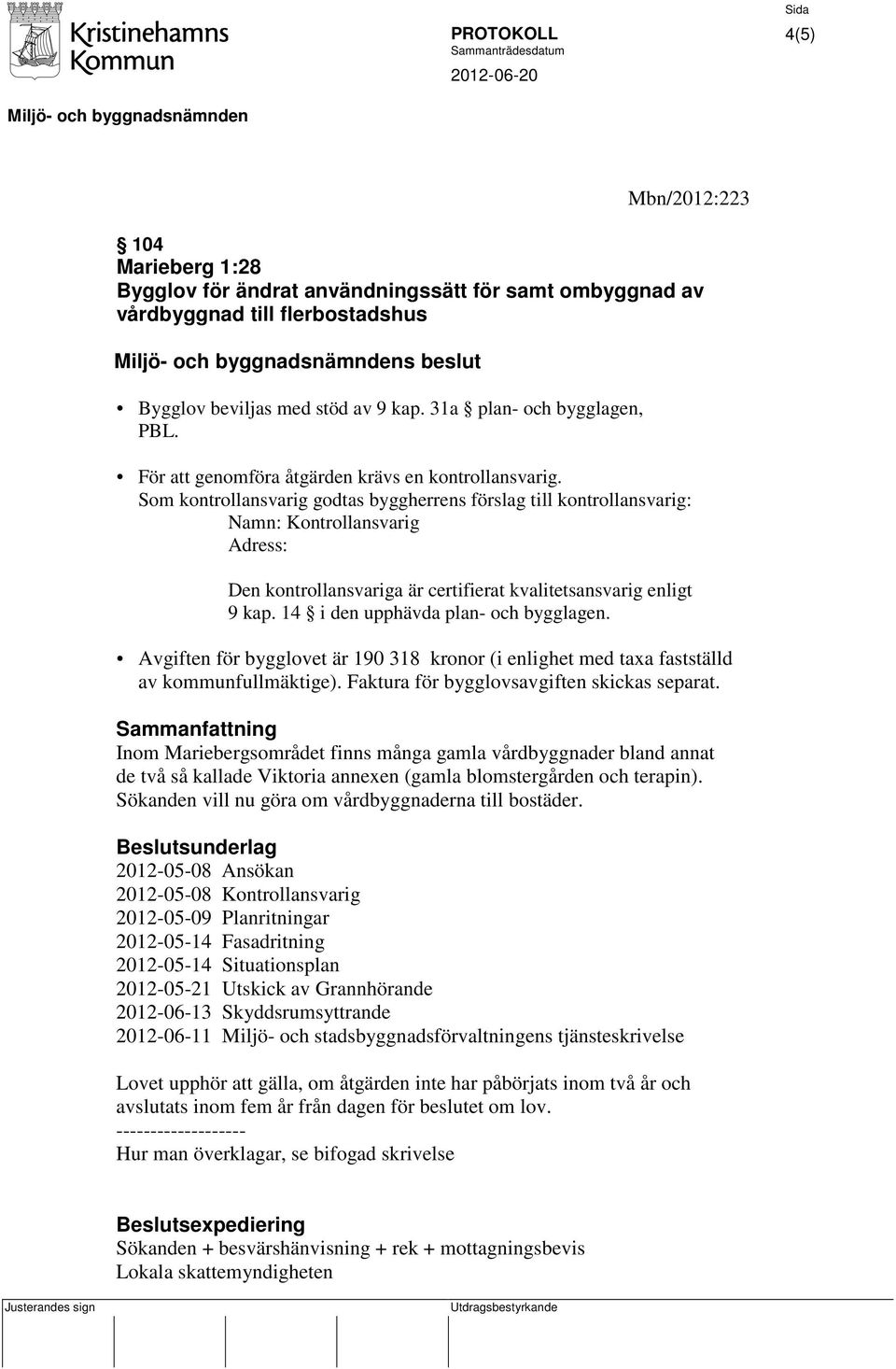 Som kontrollansvarig godtas byggherrens förslag till kontrollansvarig: Namn: Kontrollansvarig Adress: Den kontrollansvariga är certifierat kvalitetsansvarig enligt 9 kap.