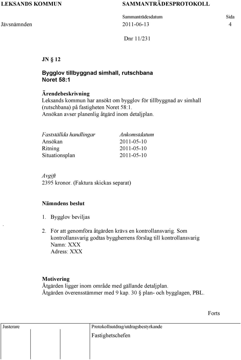 Fastställda handlingar Ankomstdatum Ansökan 2011-05-10 Ritning 2011-05-10 Situationsplan 2011-05-10 Avgift 2395 kronor. (Faktura skickas separat) Nämndens beslut. 1. Bygglov beviljas 2.