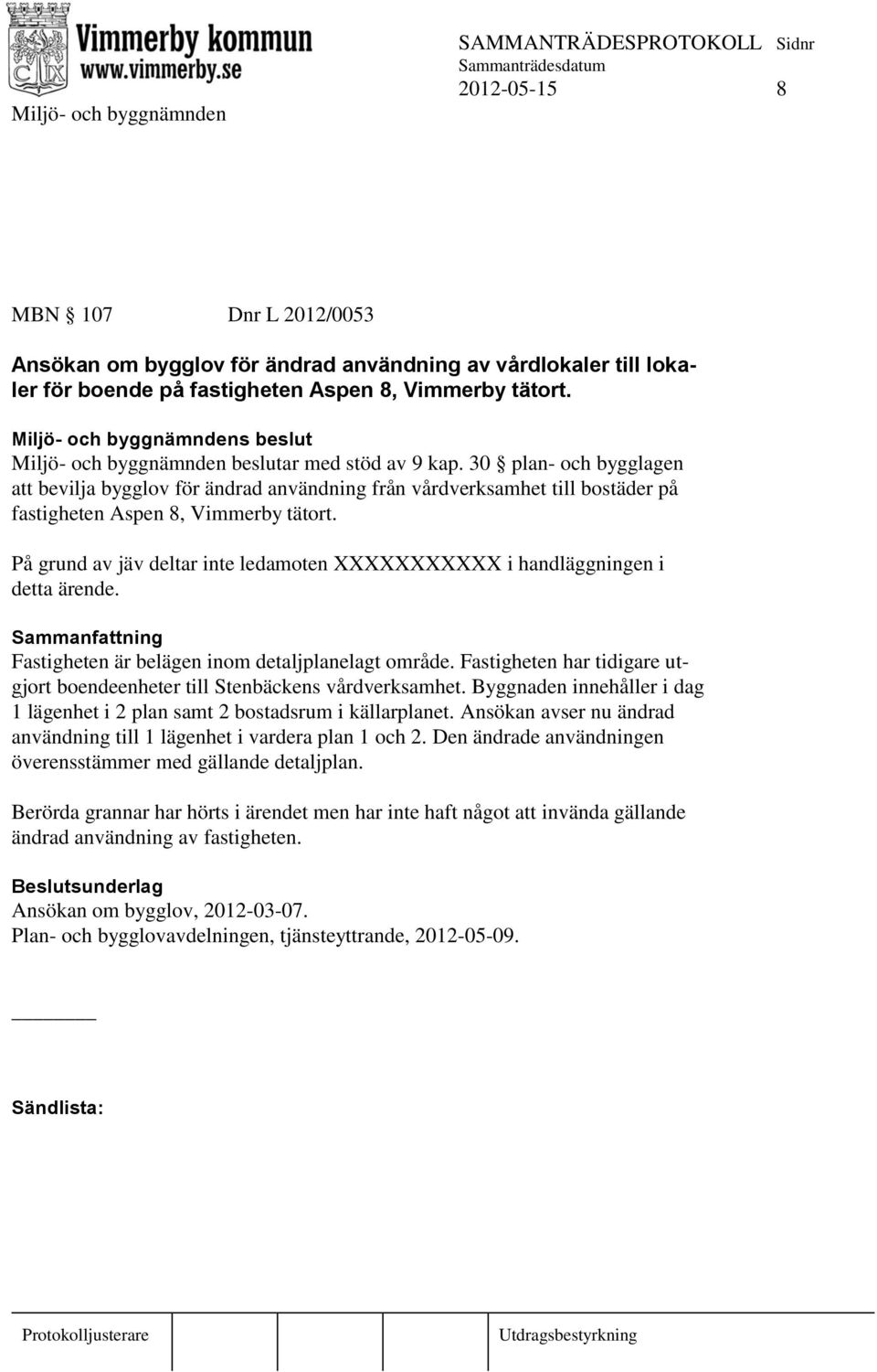 På grund av jäv deltar inte ledamoten XXXXXXXXXXX i handläggningen i detta ärende. Fastigheten är belägen inom detaljplanelagt område.