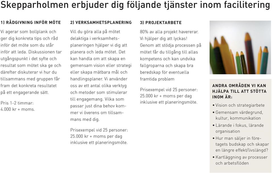 Diskussionen tar utgångspunkt i det syfte och resultat som mötet ska ge och därefter diskuterar vi hur du tillsammans med gruppen får fram det konkreta resultatet på ett engagerande sätt.